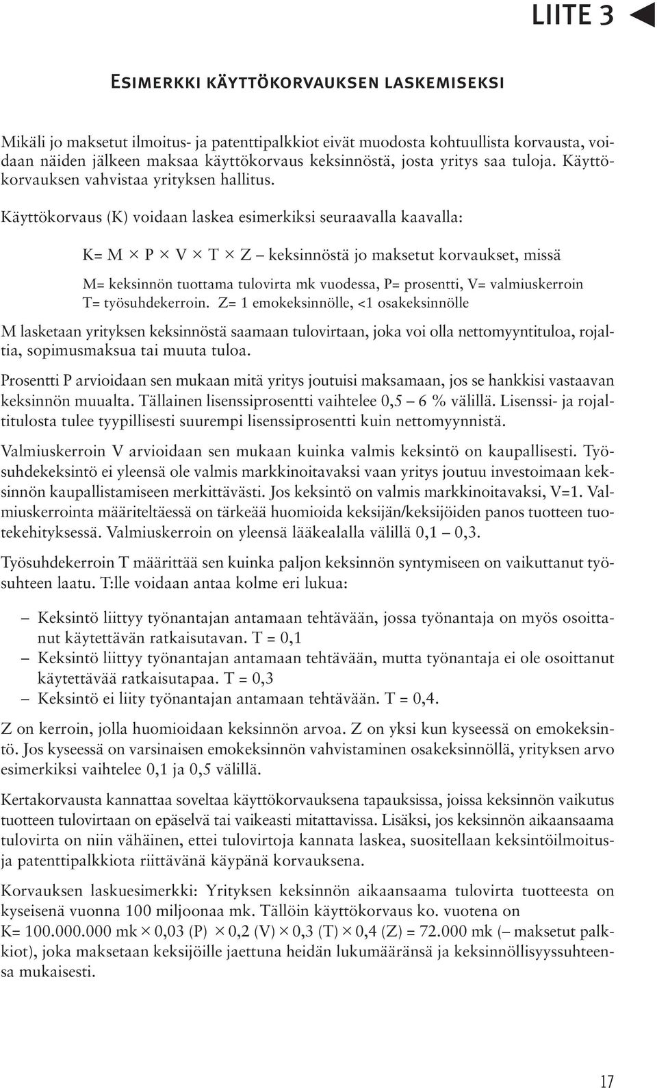 Käyttökorvaus (K) voidaan laskea esimerkiksi seuraavalla kaavalla: K= M P V T Z keksinnöstä jo maksetut korvaukset, missä M= keksinnön tuottama tulovirta mk vuodessa, P= prosentti, V= valmiuskerroin