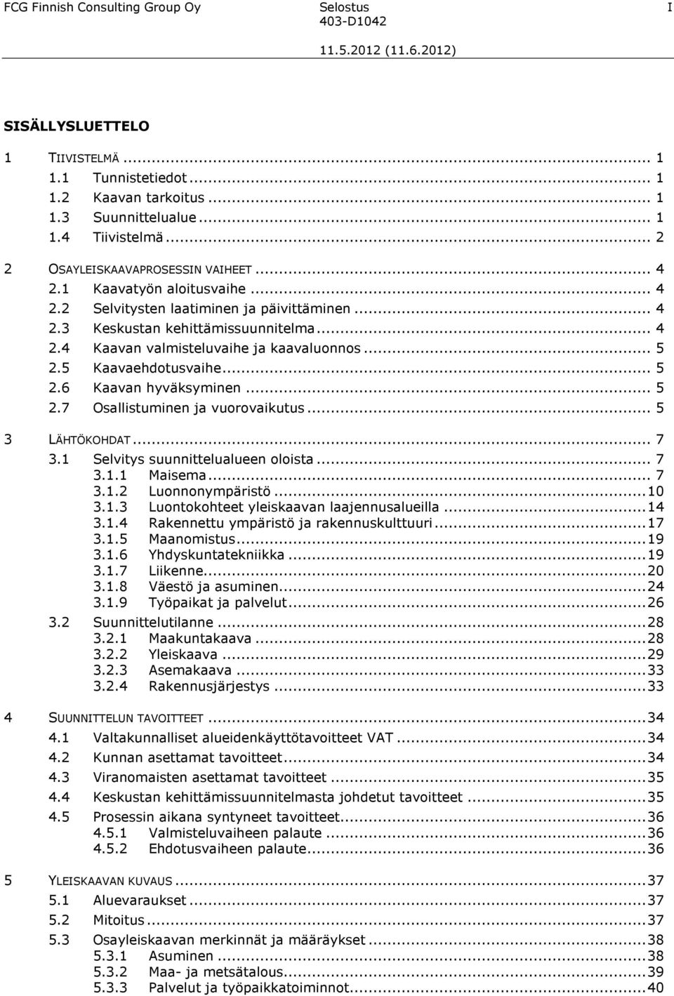 .. 5 2.5 Kaavaehdotusvaihe... 5 2.6 Kaavan hyväksyminen... 5 2.7 Osallistuminen ja vuorovaikutus... 5 3 LÄHTÖKOHDAT... 7 3.1 Selvitys suunnittelualueen oloista... 7 3.1.1 Maisema... 7 3.1.2 Luonnonympäristö.