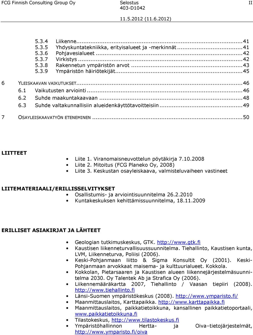 ..49 7 OSAYLEISKAAVATYÖN ETENEMINEN...50 LIITTEET Liite 1. Viranomaisneuvottelun pöytäkirja 7.10.2008 Liite 2. Mitoitus (FCG Planeko Oy, 2008) Liite 3.