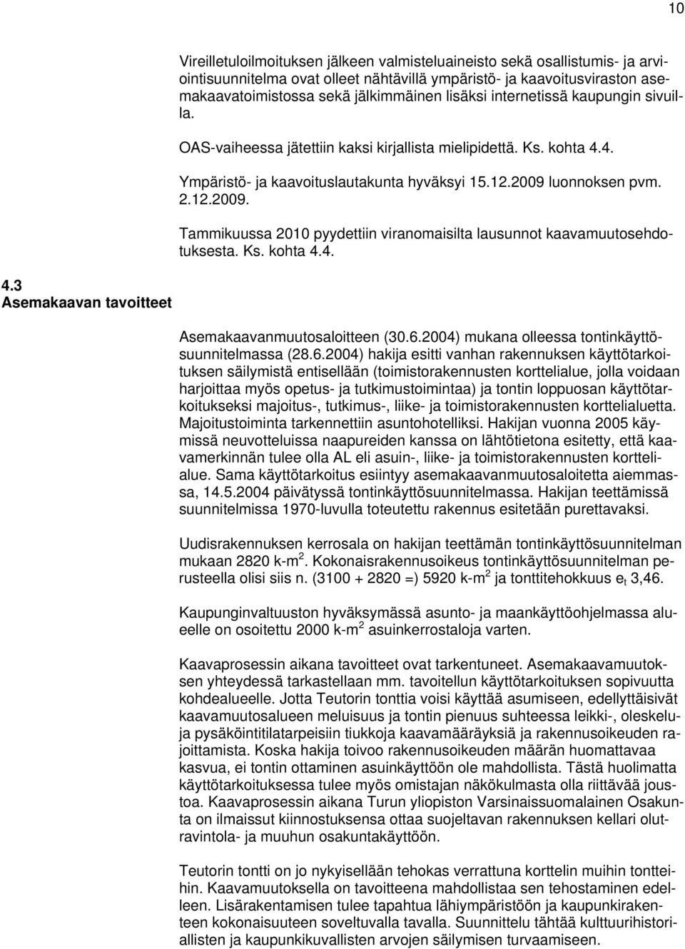 luonnoksen pvm. 2.12.2009. Tammikuussa 2010 pyydettiin viranomaisilta lausunnot kaavamuutosehdotuksesta. Ks. kohta 4.4. 4.3 Asemakaavan tavoitteet Asemakaavanmuutosaloitteen (30.6.