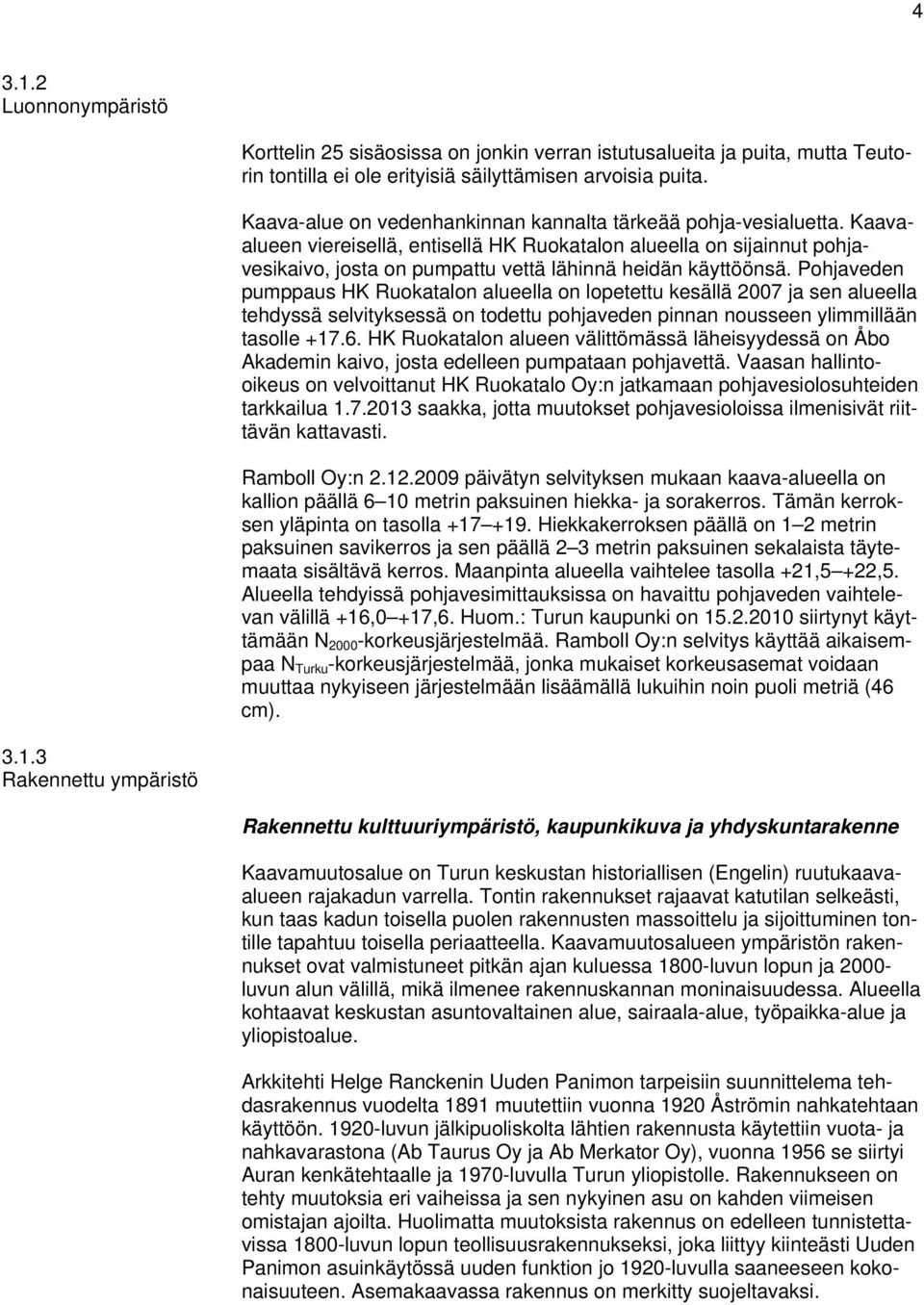 Kaavaalueen viereisellä, entisellä HK Ruokatalon alueella on sijainnut pohjavesikaivo, josta on pumpattu vettä lähinnä heidän käyttöönsä.