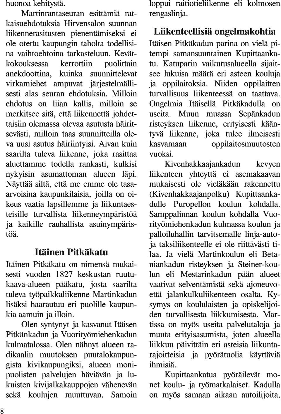 Milloin ehdotus on liian kallis, milloin se merkitsee sitä, että liikennettä johdettaisiin olemassa olevaa asutusta häiritsevästi, milloin taas suunnitteilla oleva uusi asutus häiriintyisi.