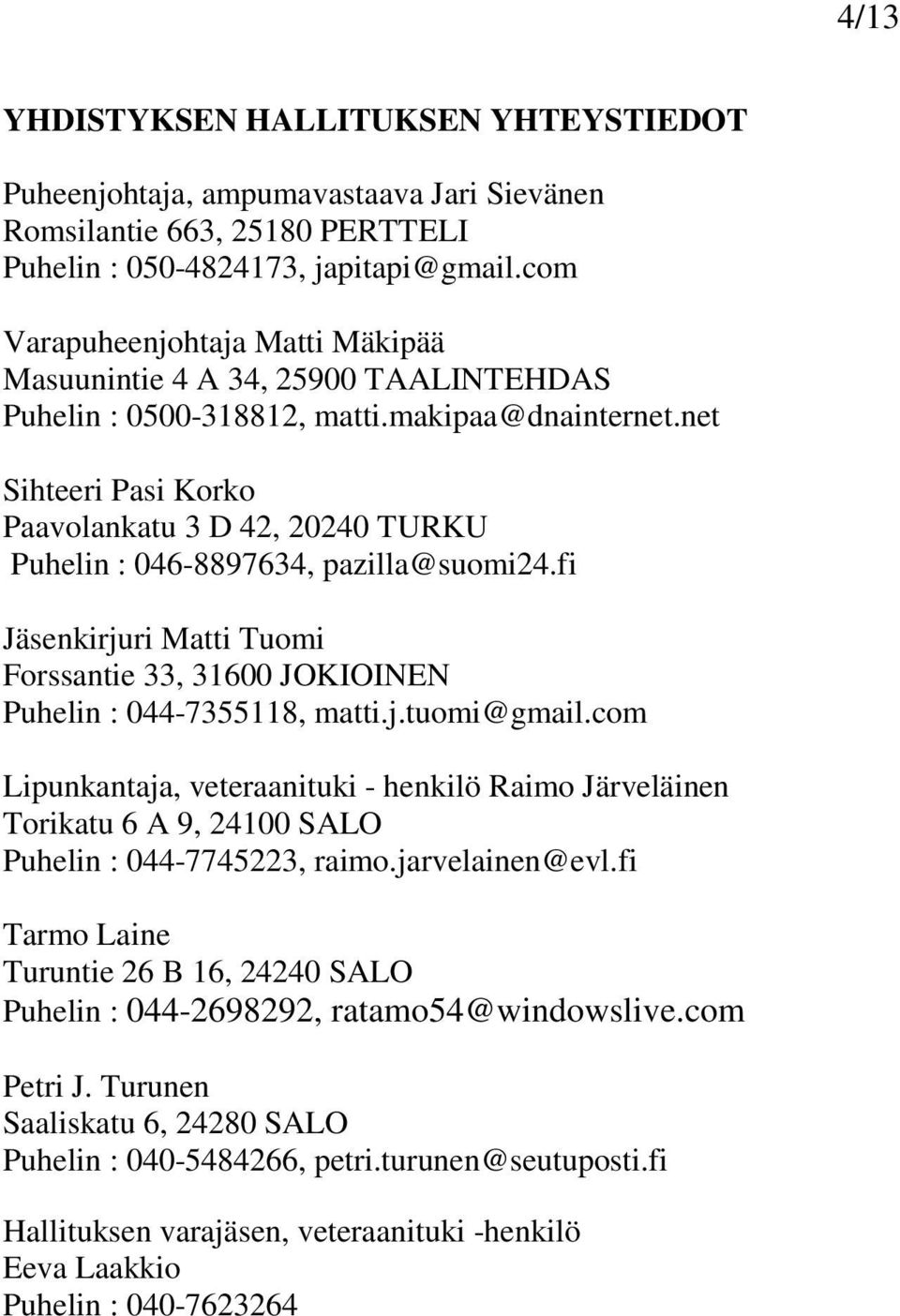 net Sihteeri Pasi Korko Paavolankatu 3 D 42, 20240 TURKU Puhelin : 046-8897634, pazilla@suomi24.fi Jäsenkirjuri Matti Tuomi Forssantie 33, 31600 JOKIOINEN Puhelin : 044-7355118, matti.j.tuomi@gmail.