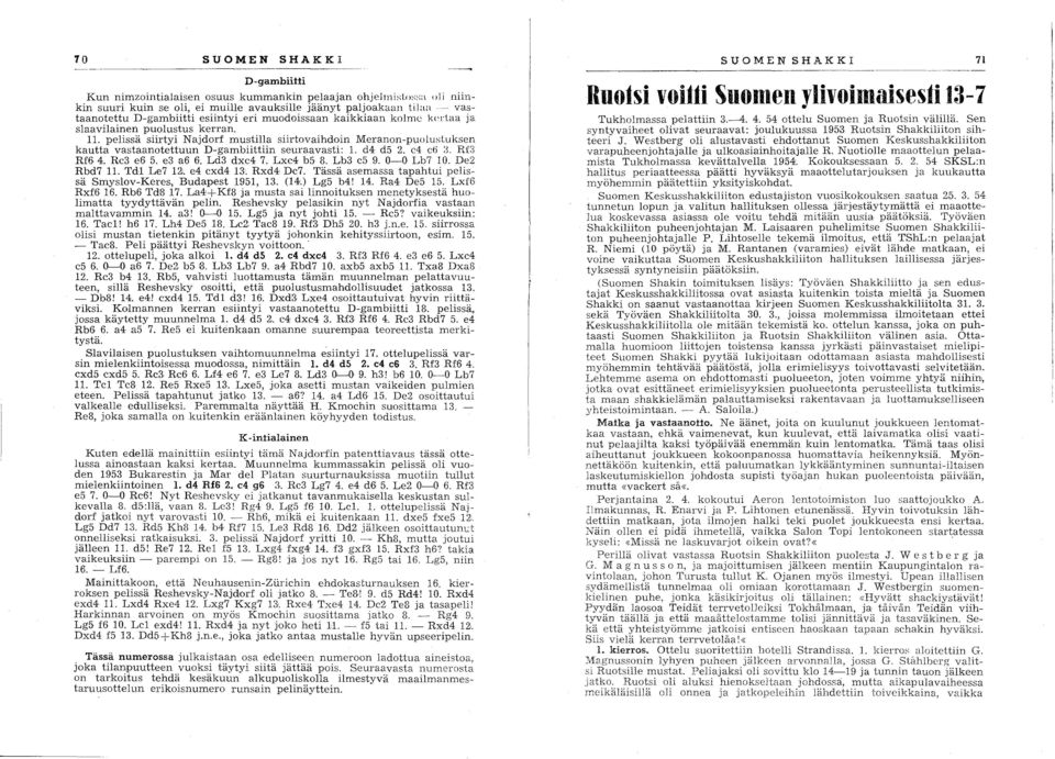 pelissä siirtyi Najdod mustilla siirtovaihdoin Meranon-puolustuksen kautta vastaanotettuun D-gambiittiin seuraavasti: 1. d4 d5 2. e4 eö :J. Rf3 Rf6 4. Re3 e6 5. e3 a6 6. Ld3 dxe4 7. Lxe4 b5 8.