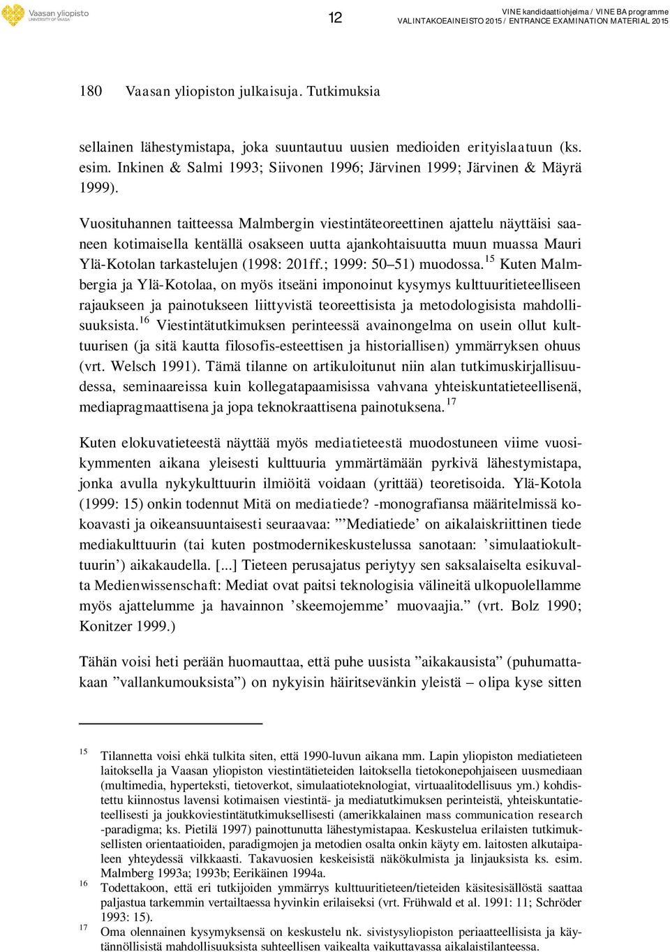 Vuosituhannen taitteessa Malmbergin viestintäteoreettinen ajattelu näyttäisi saaneen kotimaisella kentällä osakseen uutta ajankohtaisuutta muun muassa Mauri Ylä-Kotolan tarkastelujen (1998: 201ff.