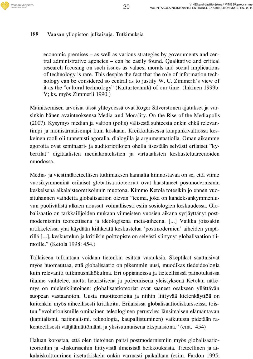 This despite the fact that the role of information technology can be considered so central as to justify W. C. Zimmerli s view of it as the cultural technology (Kulturtechnik) of our time.