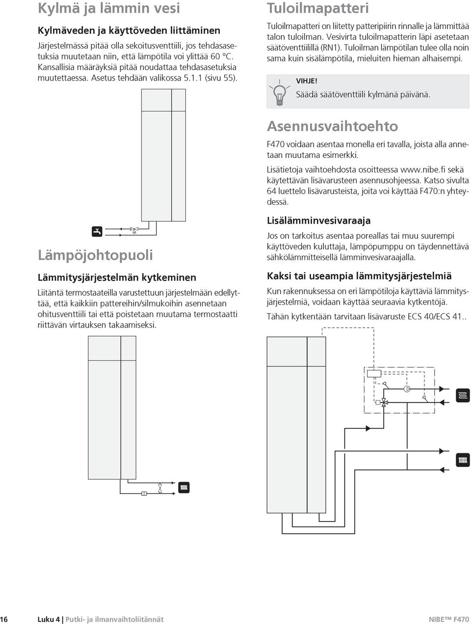 Tuloilmapatteri Tuloilmapatteri on liitetty patteripiirin rinnalle ja lämmittää talon tuloilman. Vesivirta tuloilmapatterin läpi asetetaan säätöventtiilillä (RN1).