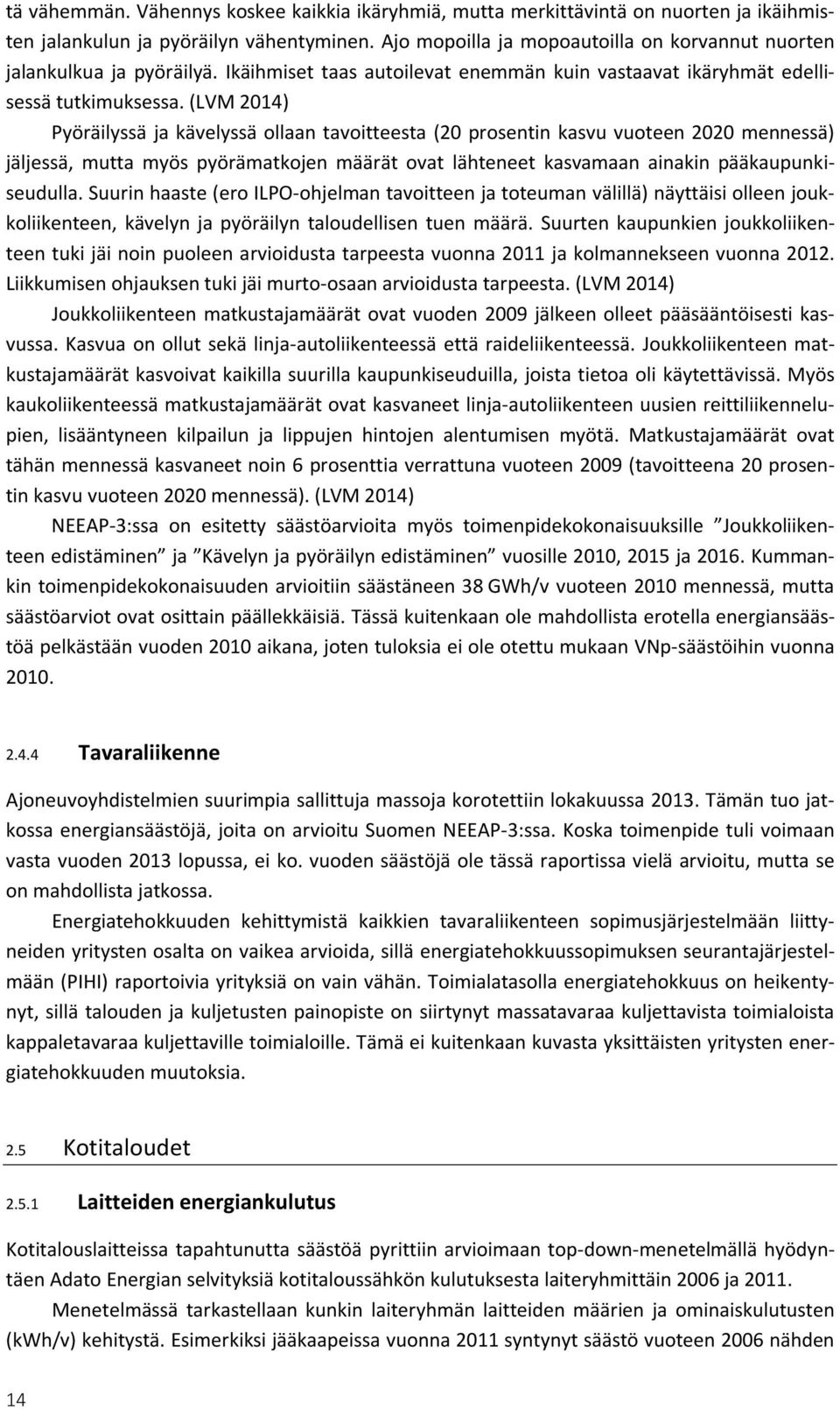 (LVM 2014) Pyöräilyssä ja kävelyssä ollaan tavoitteesta (20 prosentin kasvu vuoteen 2020 mennessä) jäljessä, mutta myös pyörämatkojen määrät ovat lähteneet kasvamaan ainakin pääkaupunkiseudulla.