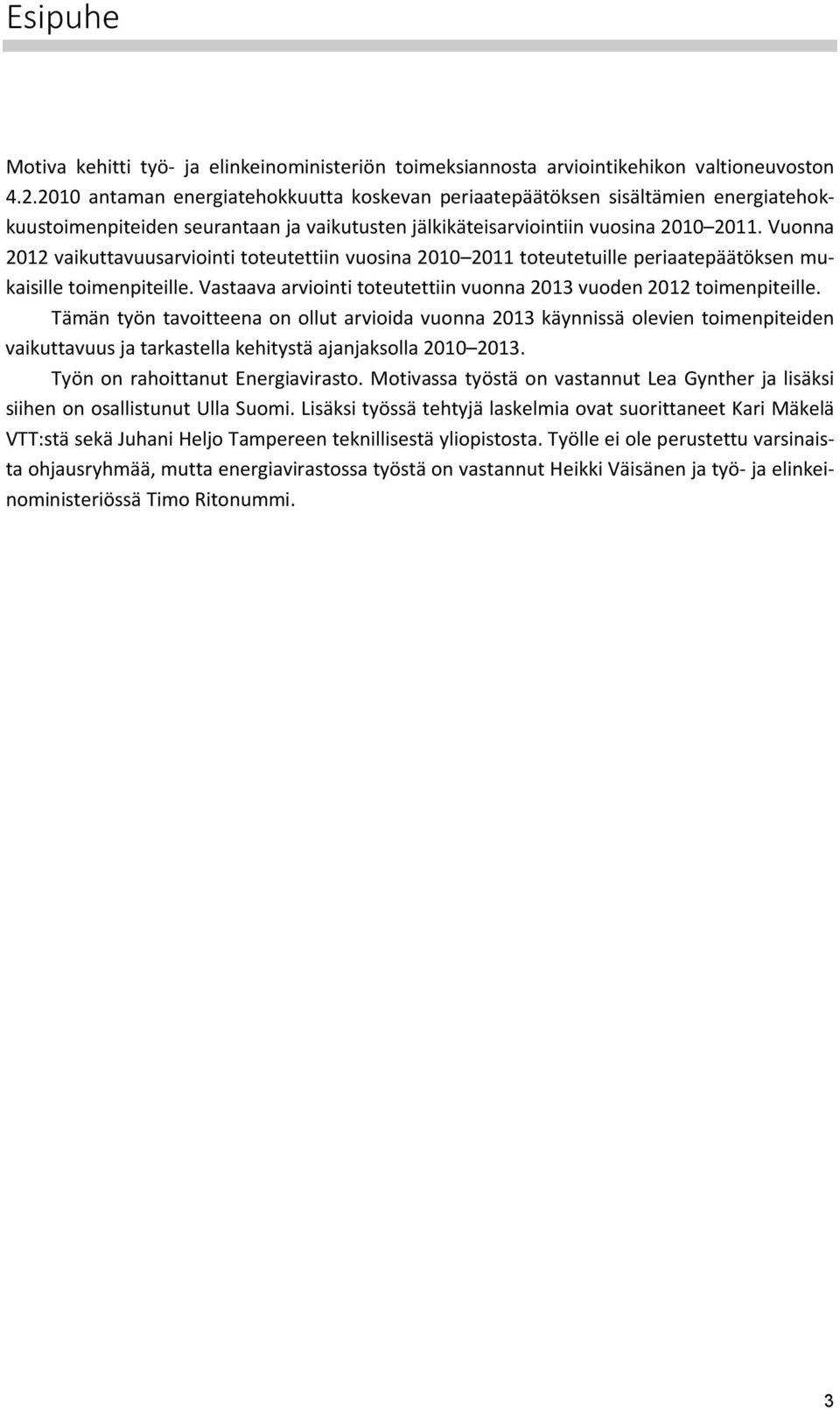 Vuonna 2012 vaikuttavuusarviointi toteutettiin vuosina 2010 2011 toteutetuille periaatepäätöksen mukaisille toimenpiteille. Vastaava arviointi toteutettiin vuonna 2013 vuoden 2012 toimenpiteille.