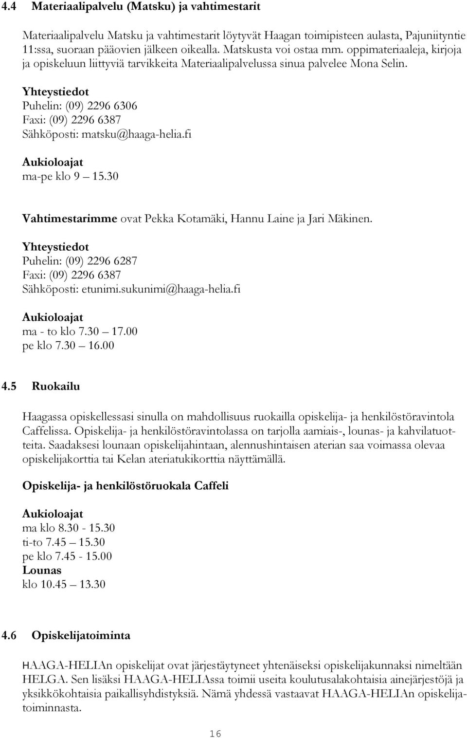 Yhteystiedot Puhelin: (09) 2296 6306 Faxi: (09) 2296 6387 Sähköposti: matsku@haaga-helia.fi Aukioloajat ma-pe klo 9 15.30 Vahtimestarimme ovat Pekka Kotamäki, Hannu Laine ja Jari Mäkinen.