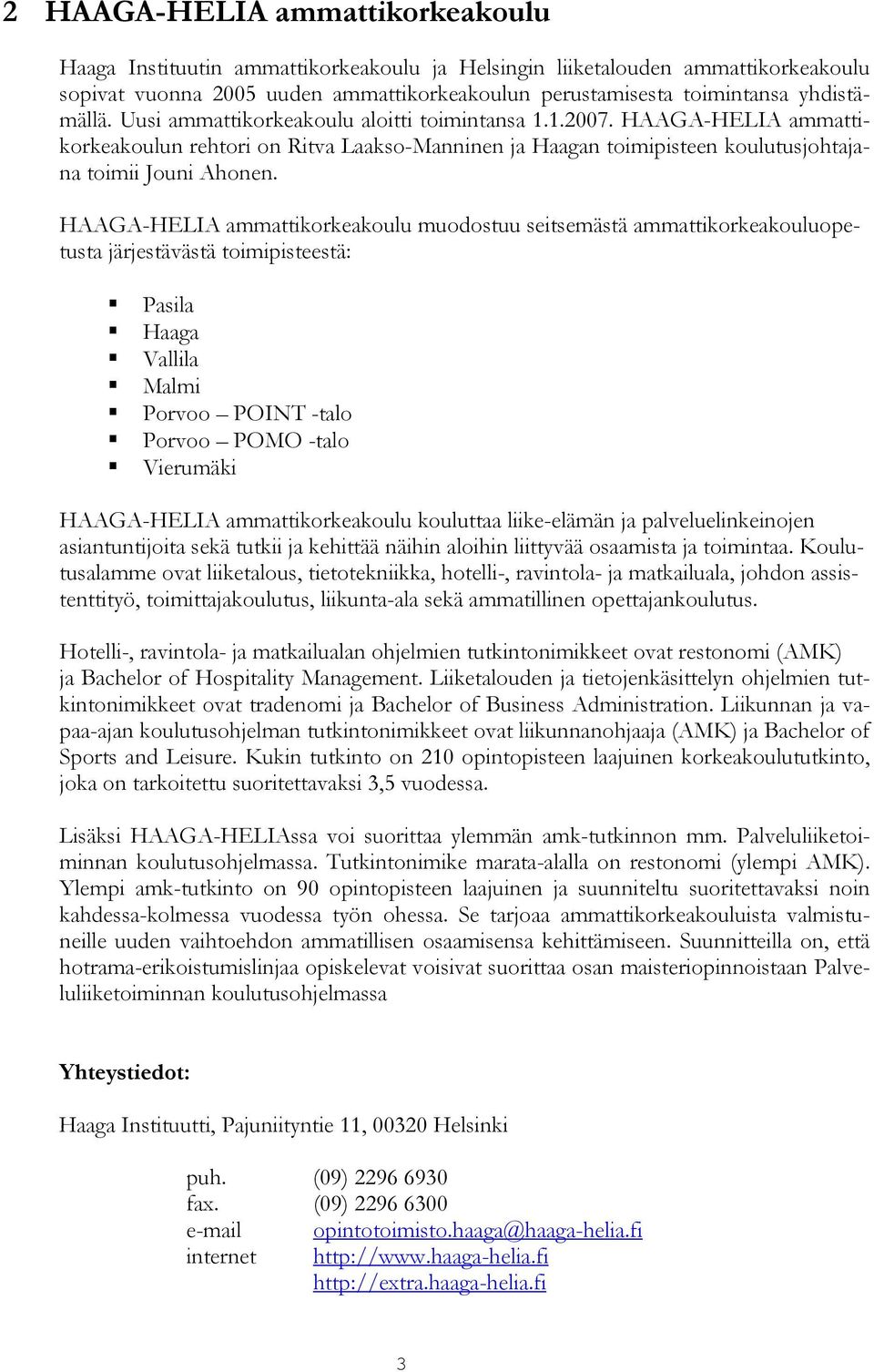 HAAGA-HELIA ammattikorkeakoulu muodostuu seitsemästä ammattikorkeakouluopetusta järjestävästä toimipisteestä: Pasila Haaga Vallila Malmi Porvoo POINT -talo Porvoo POMO -talo Vierumäki HAAGA-HELIA