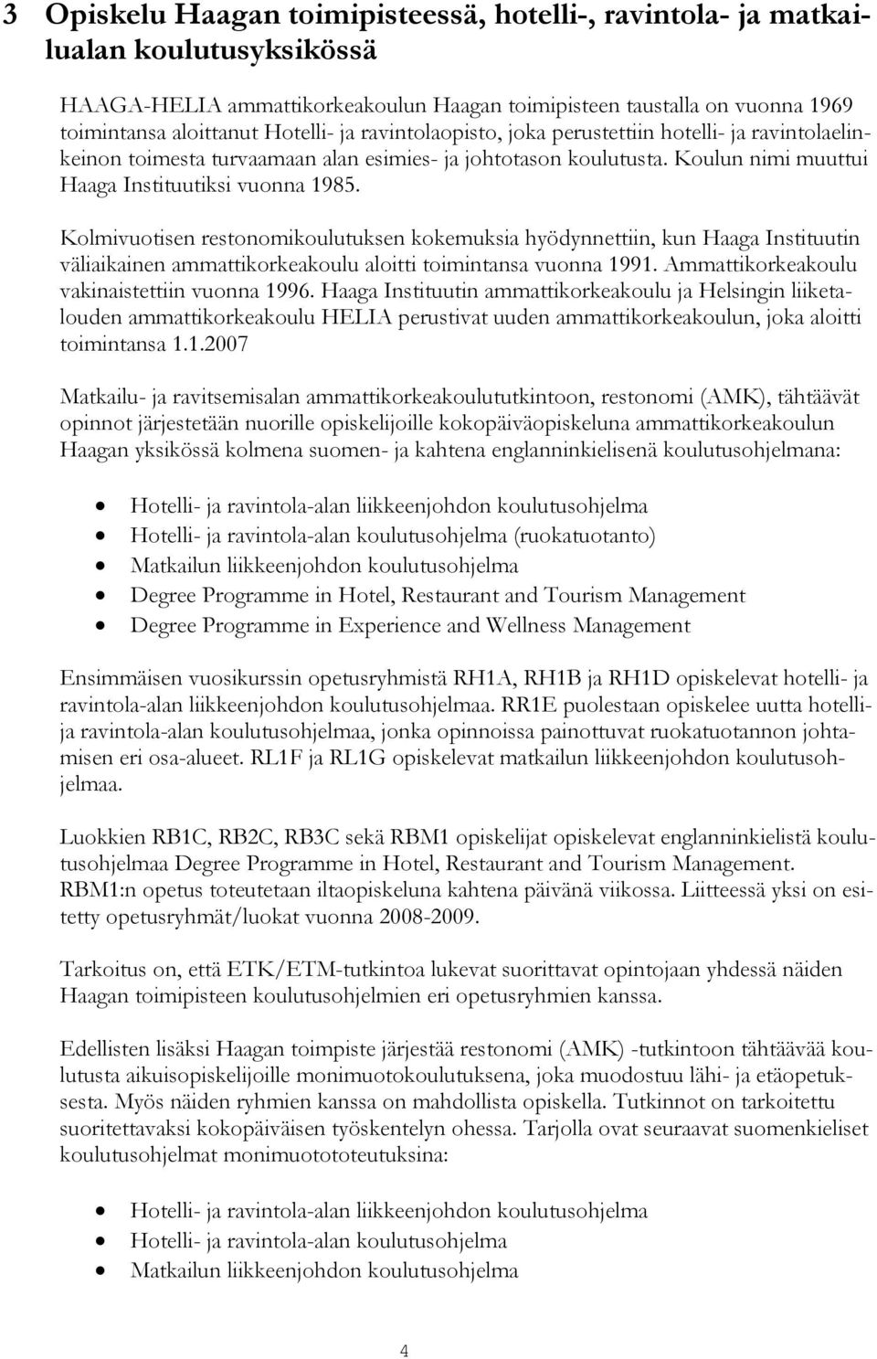 Kolmivuotisen restonomikoulutuksen kokemuksia hyödynnettiin, kun Haaga Instituutin väliaikainen ammattikorkeakoulu aloitti toimintansa vuonna 1991. Ammattikorkeakoulu vakinaistettiin vuonna 1996.