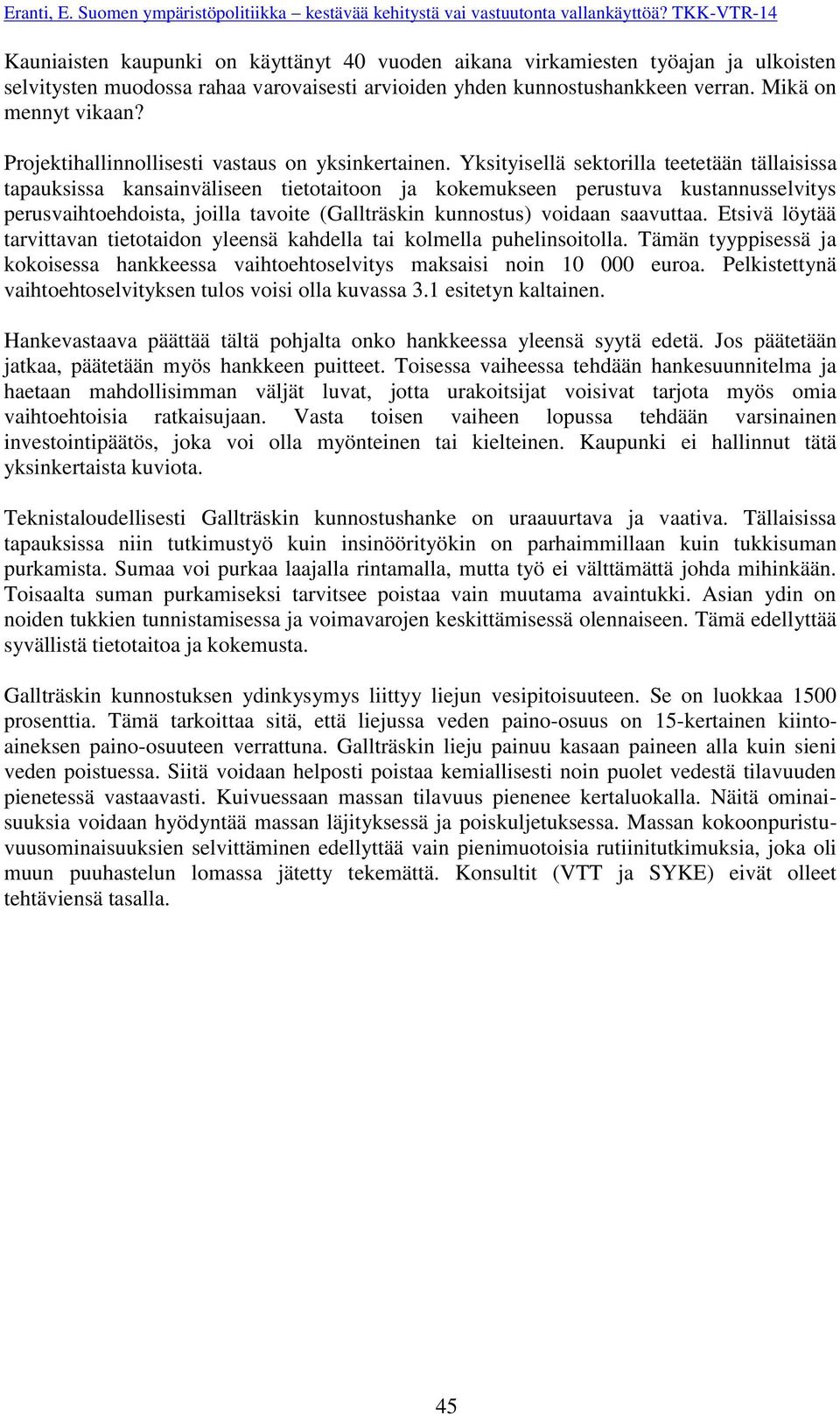 Yksityisellä sektorilla teetetään tällaisissa tapauksissa kansainväliseen tietotaitoon ja kokemukseen perustuva kustannusselvitys perusvaihtoehdoista, joilla tavoite (Gallträskin kunnostus) voidaan