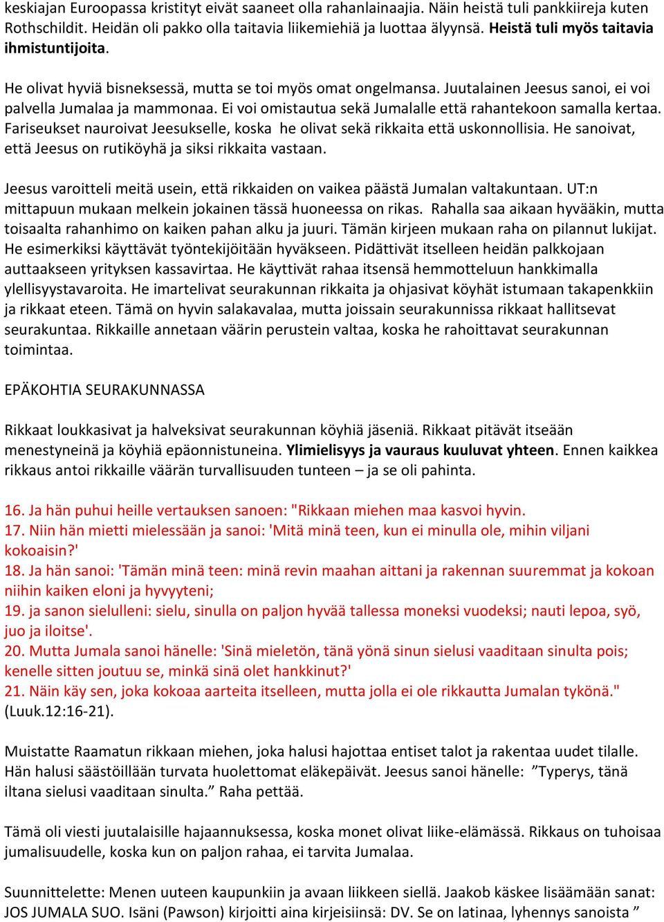 Ei voi omistautua sekä Jumalalle että rahantekoon samalla kertaa. Fariseukset nauroivat Jeesukselle, koska he olivat sekä rikkaita että uskonnollisia.