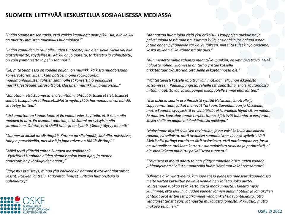 Se, mitä Suomessa on todella paljon, on musiikki kaikissa muodoissaan: konservatoriot, Sibeliuksen patsas, monia rock-baareja, maailmanlaajuisten tähtien säännölliset konsertit ja paikalliset