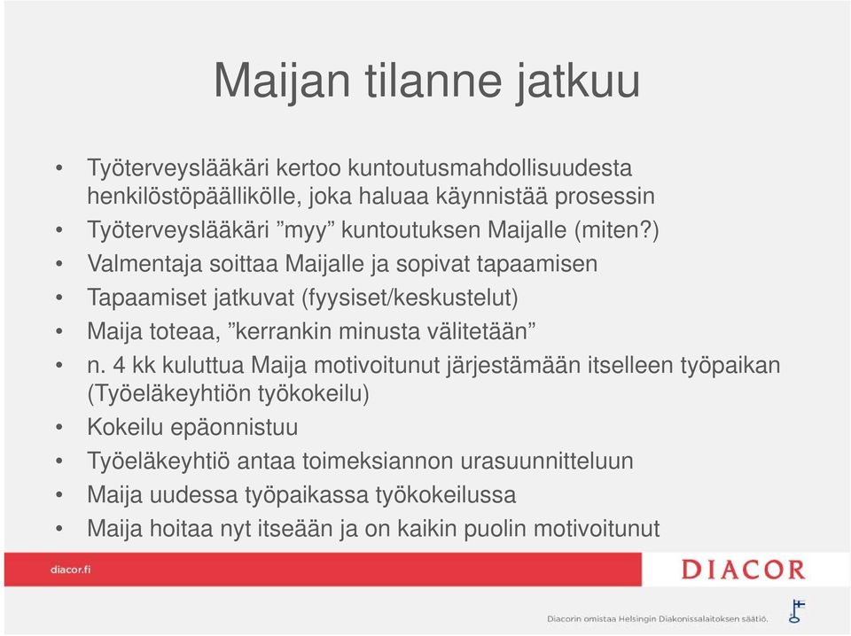 ) Valmentaja soittaa Maijalle ja sopivat tapaamisen Tapaamiset jatkuvat (fyysiset/keskustelut) Maija toteaa, kerrankin minusta välitetään n.