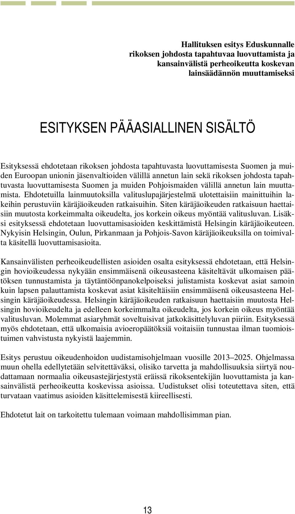 Pohjoismaiden välillä annetun lain muuttamista. Ehdotetuilla lainmuutoksilla valituslupajärjestelmä ulotettaisiin mainittuihin lakeihin perustuviin käräjäoikeuden ratkaisuihin.