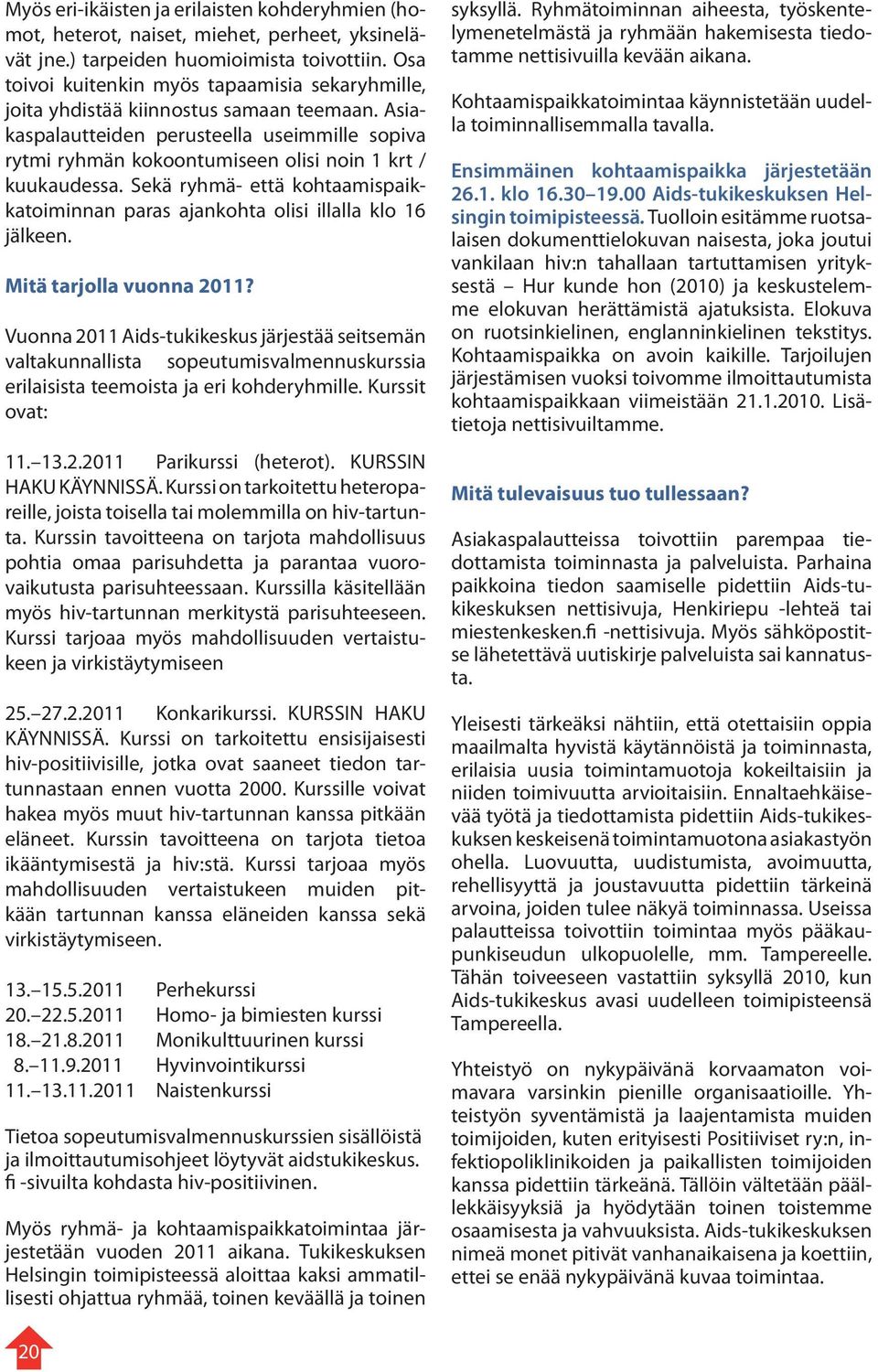 Asiakaspalautteiden perusteella useimmille sopiva rytmi ryhmän kokoontumiseen olisi noin 1 krt / kuukaudessa. Sekä ryhmä- että kohtaamispaikkatoiminnan paras ajankohta olisi illalla klo 16 jälkeen.