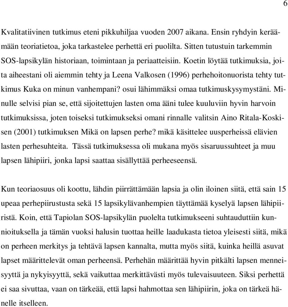 Koetin löytää tutkimuksia, joita aiheestani oli aiemmin tehty ja Leena Valkosen (1996) perhehoitonuorista tehty tutkimus Kuka on minun vanhempani? osui lähimmäksi omaa tutkimuskysymystäni.