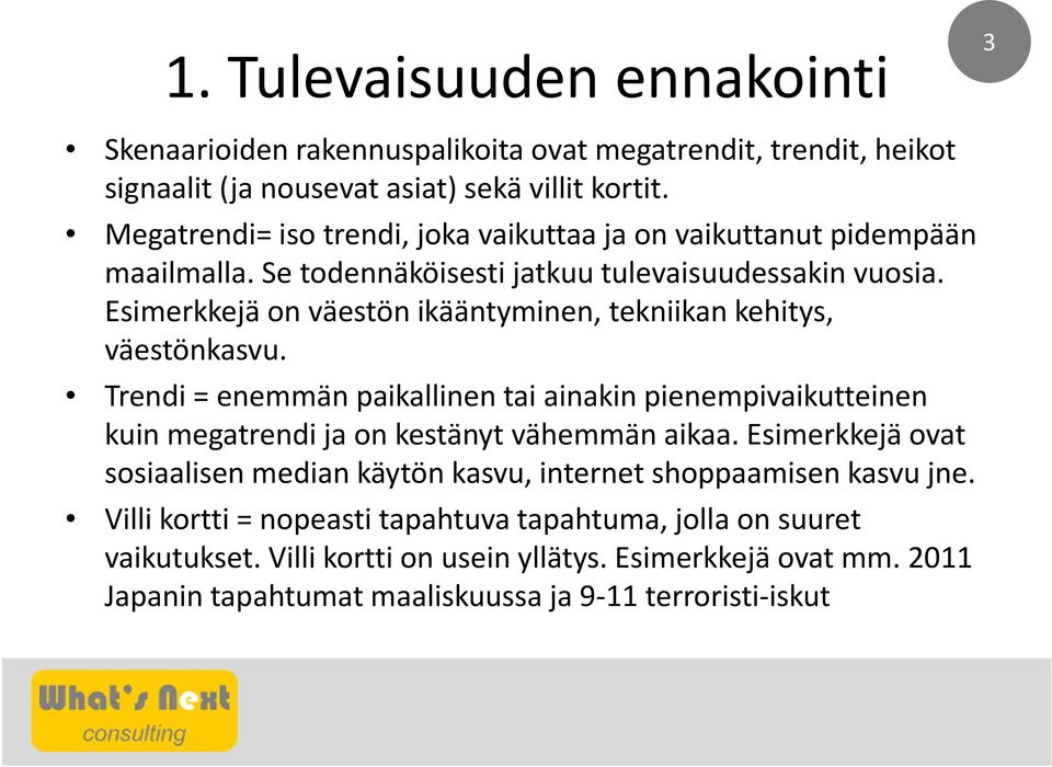 Esimerkkejä on väestön ikääntyminen, tekniikan kehitys, väestönkasvu. Trendi = enemmän paikallinen tai ainakin pienempivaikutteinen kuin megatrendi ja on kestänyt vähemmän aikaa.