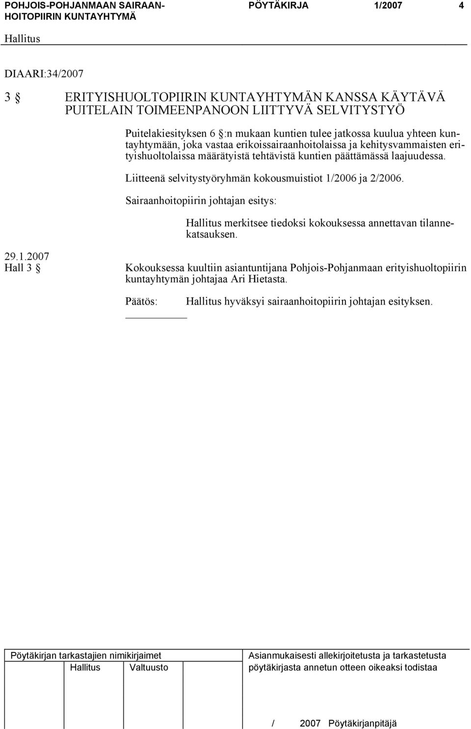 Liitteenä selvitystyöryhmän kokousmuistiot 1/2006 ja 2/2006. Sairaanhoitopiirin johtajan esitys: merkitsee tiedoksi kokouksessa annettavan tilannekatsauksen. 29.1.2007 Hall 3 Kokouksessa kuultiin asiantuntijana Pohjois-Pohjanmaan erityishuoltopiirin kuntayhtymän johtajaa Ari Hietasta.