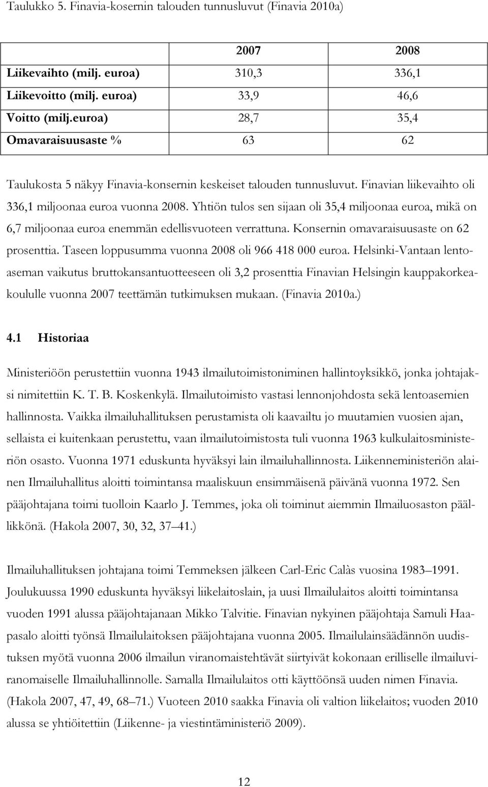 Yhtiön tulos sen sijaan oli 35,4 miljoonaa euroa, mikä on 6,7 miljoonaa euroa enemmän edellisvuoteen verrattuna. Konsernin omavaraisuusaste on 62 prosenttia.