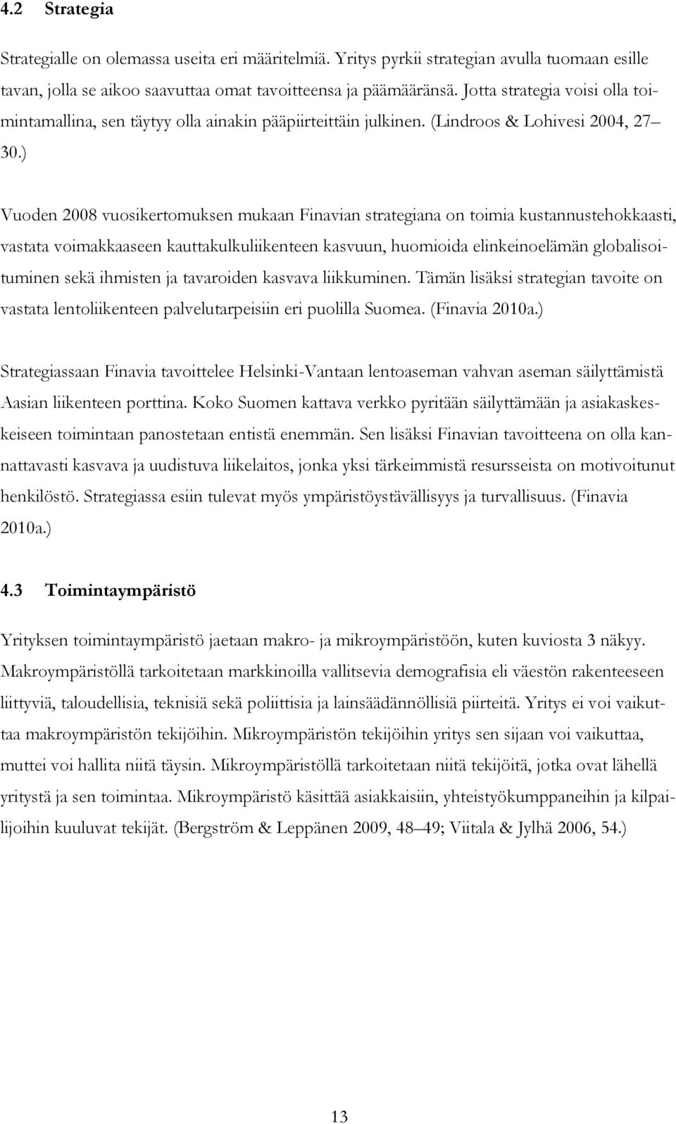 ) Vuoden 2008 vuosikertomuksen mukaan Finavian strategiana on toimia kustannustehokkaasti, vastata voimakkaaseen kauttakulkuliikenteen kasvuun, huomioida elinkeinoelämän globalisoituminen sekä