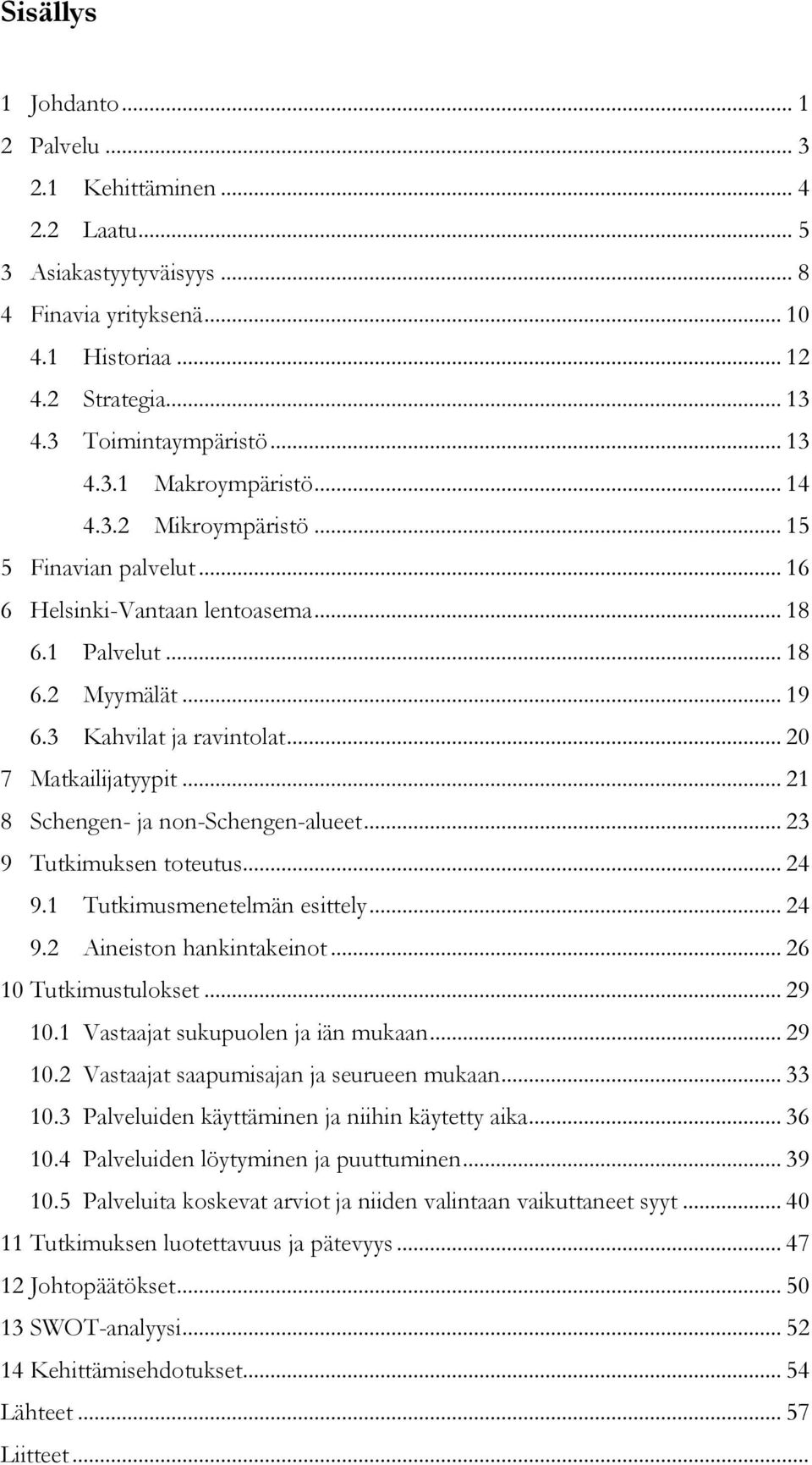 .. 21 8 Schengen- ja non-schengen-alueet... 23 9 Tutkimuksen toteutus... 24 9.1 Tutkimusmenetelmän esittely... 24 9.2 Aineiston hankintakeinot... 26 10 Tutkimustulokset... 29 10.