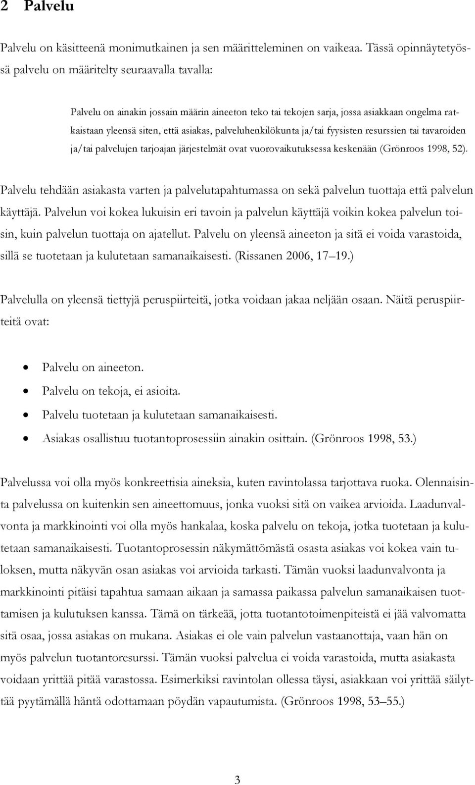 palveluhenkilökunta ja/tai fyysisten resurssien tai tavaroiden ja/tai palvelujen tarjoajan järjestelmät ovat vuorovaikutuksessa keskenään (Grönroos 1998, 52).