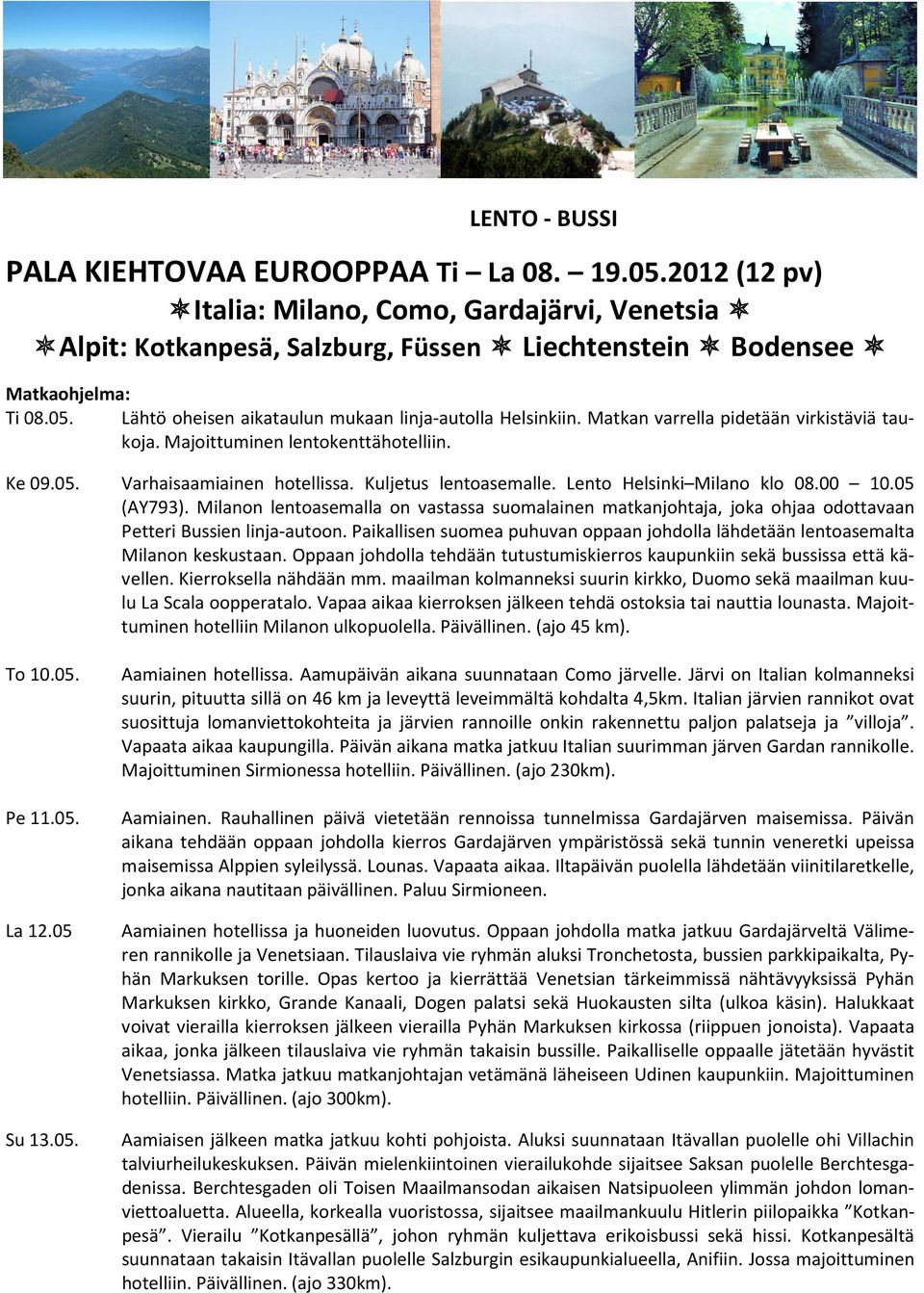 Milanon lentoasemalla on vastassa suomalainen matkanjohtaja, joka ohjaa odottavaan Petteri Bussien linja-autoon. Paikallisen suomea puhuvan oppaan johdolla lähdetään lentoasemalta Milanon keskustaan.