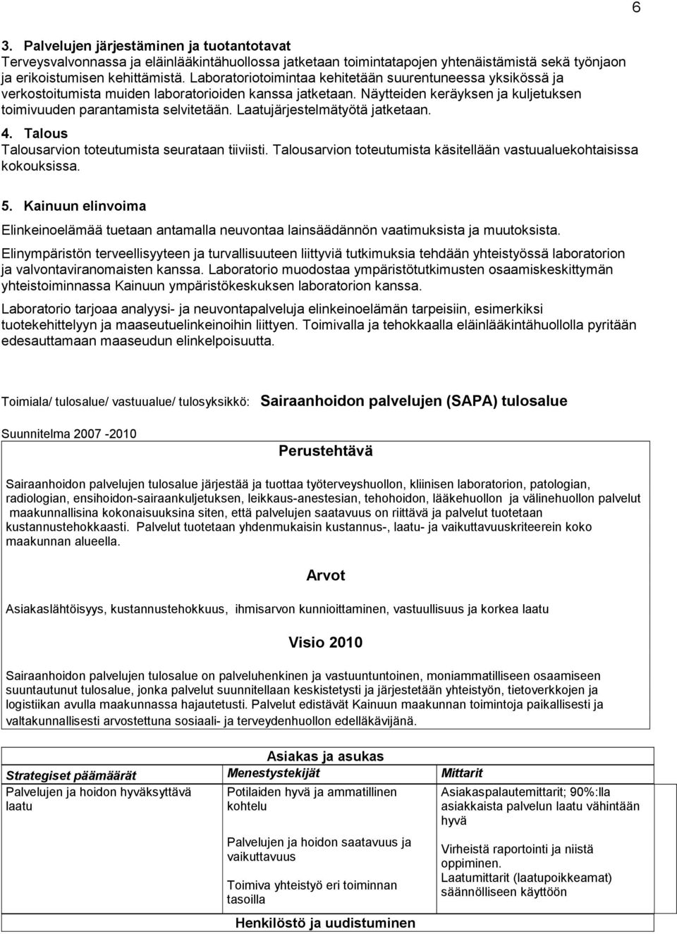 Laatujärjestelmätyötä jatketaan. 4. Talous Talousarvion toteutumista seurataan tiiviisti. Talousarvion toteutumista käsitellään vastuualuekohtaisissa kokouksissa. 6 5.