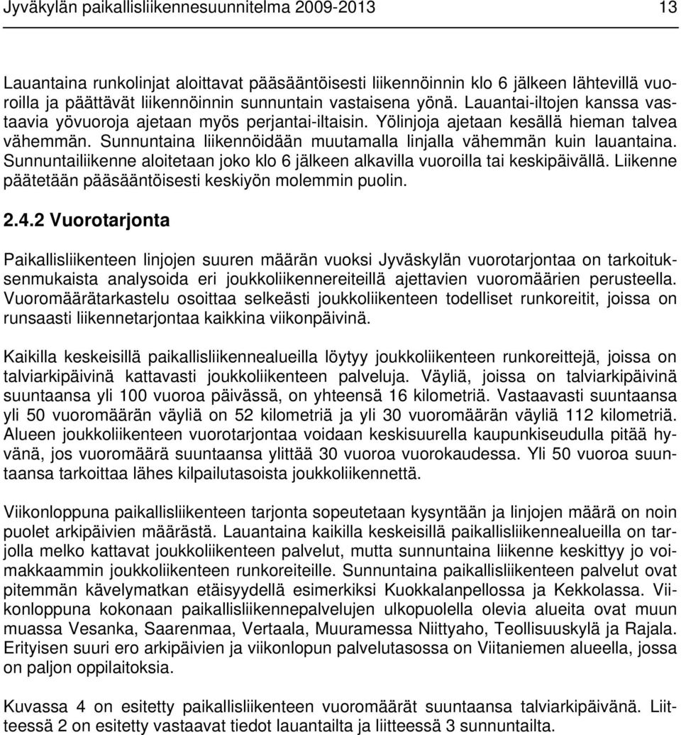 Sunnuntaina liikennöidään muutamalla linjalla vähemmän kuin lauantaina. Sunnuntailiikenne aloitetaan joko klo 6 jälkeen alkavilla vuoroilla tai keskipäivällä.