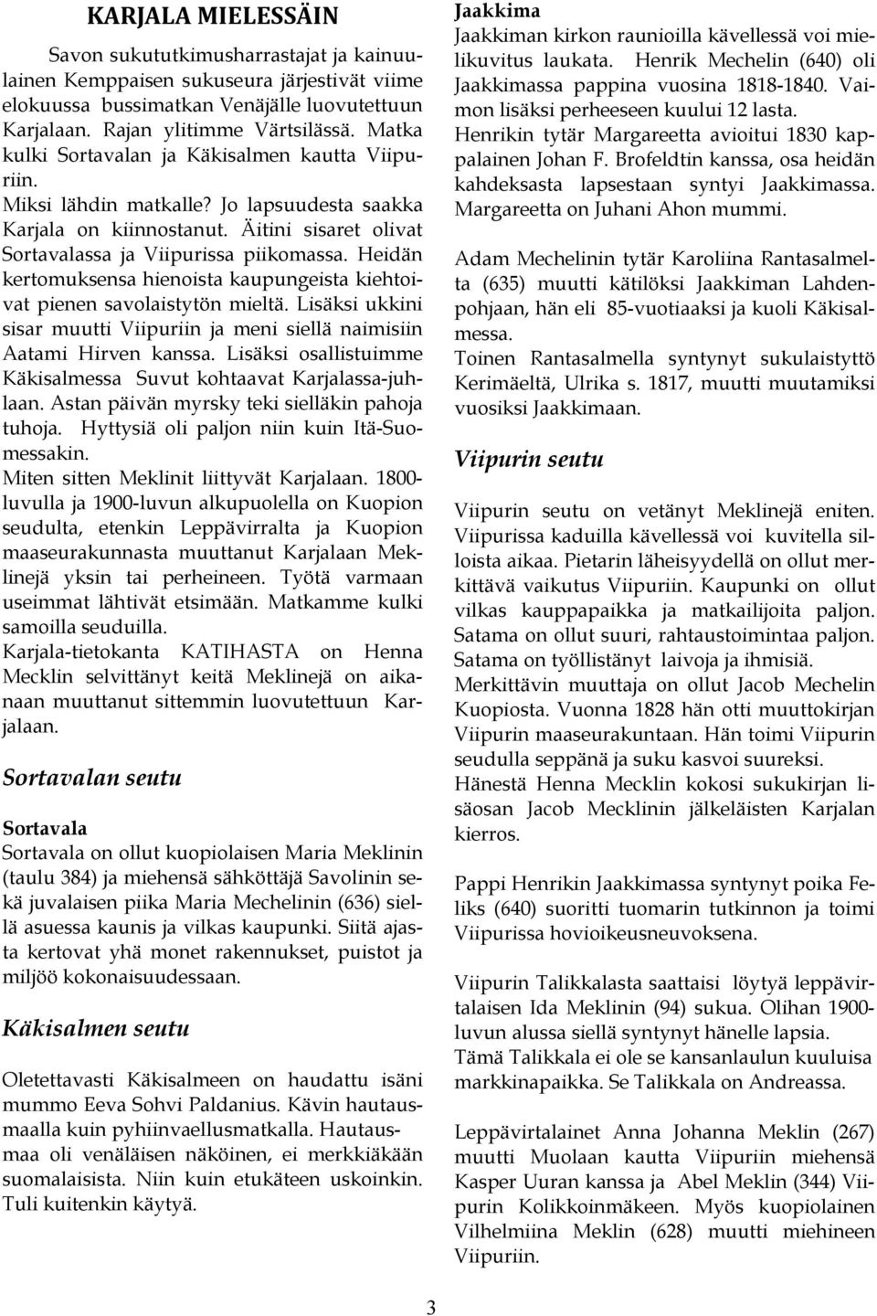 Heidän kertomuksensa hienoista kaupungeista kiehtoivat pienen savolaistytön mieltä. Lisäksi ukkini sisar muutti Viipuriin ja meni siellä naimisiin Aatami Hirven kanssa.