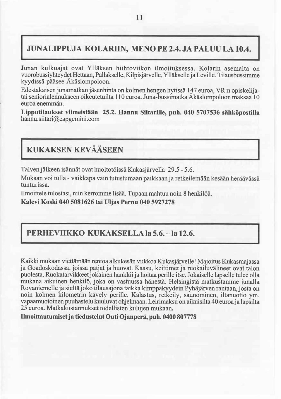 Edestakaisen junamatkan jäsenhinta on kolmen hengen hytissä 147 euroa,vr:n opiskelijatai seniorialennukseen oikeutetuilta I I 0 euroa. Juna-bussimatka Akäslompoloon maksaa l0 euroa enemmän. T.