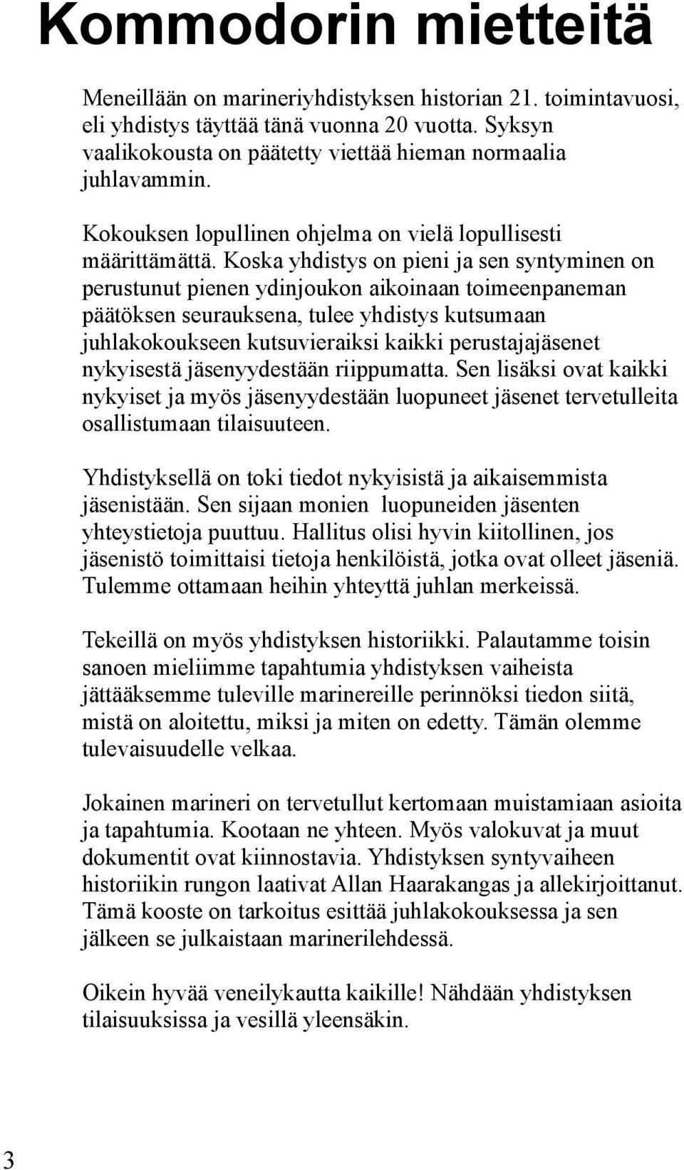 Koska yhdistys on pieni ja sen syntyminen on perustunut pienen ydinjoukon aikoinaan toimeenpaneman päätöksen seurauksena, tulee yhdistys kutsumaan juhlakokoukseen kutsuvieraiksi kaikki