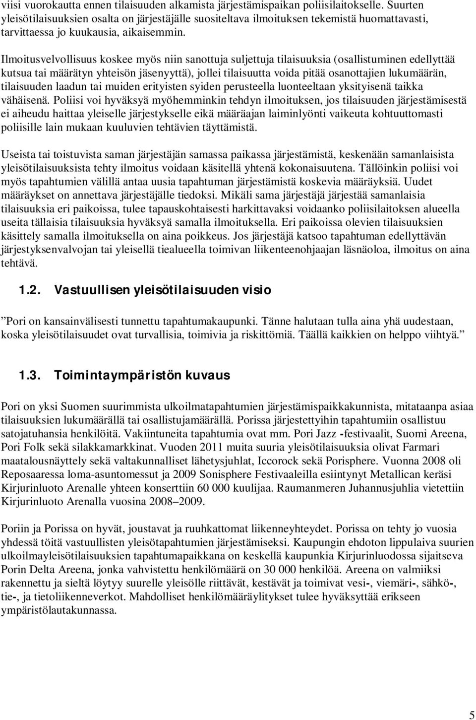 Ilmoitusvelvollisuus koskee myös niin sanottuja suljettuja tilaisuuksia (osallistuminen edellyttää kutsua tai määrätyn yhteisön jäsenyyttä), jollei tilaisuutta voida pitää osanottajien lukumäärän,