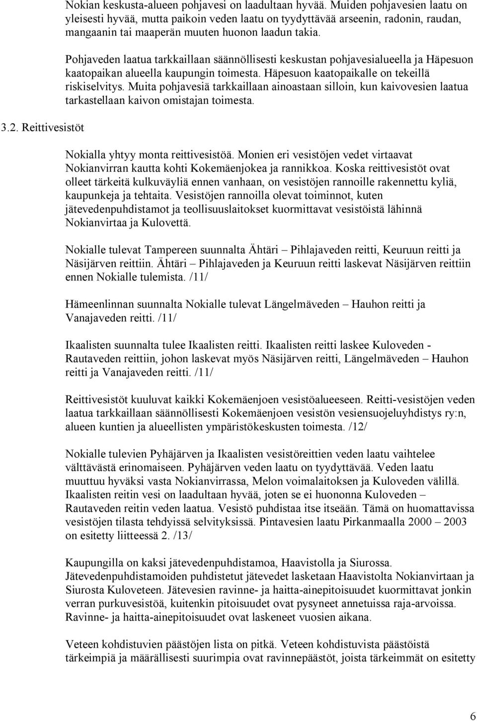 Pohjaveden laatua tarkkaillaan säännöllisesti keskustan pohjavesialueella ja Häpesuon kaatopaikan alueella kaupungin toimesta. Häpesuon kaatopaikalle on tekeillä riskiselvitys.