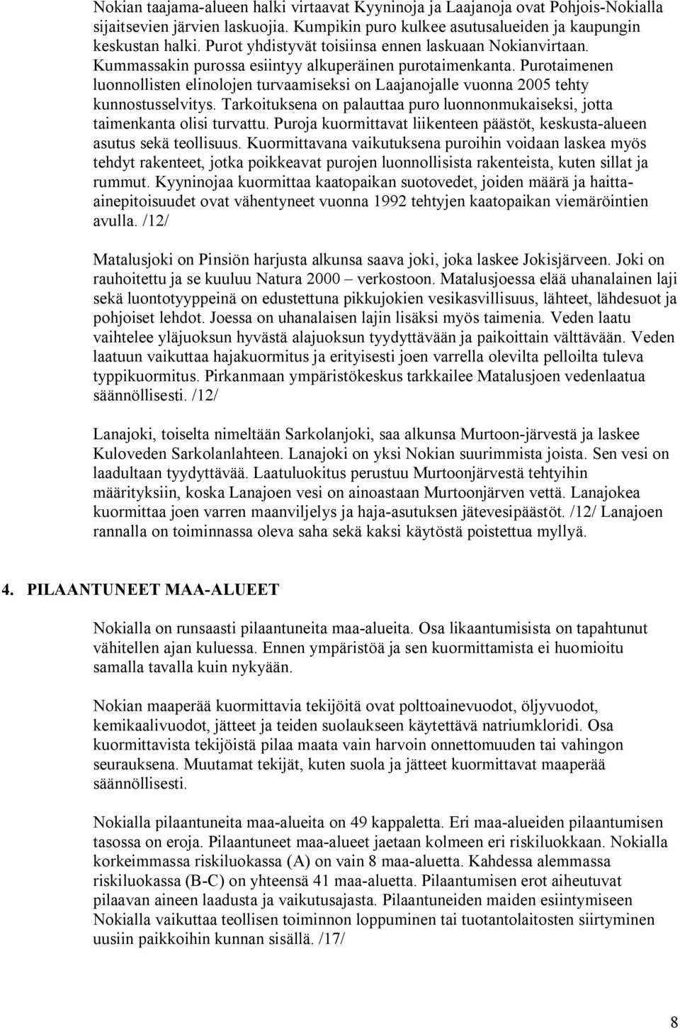 Purotaimenen luonnollisten elinolojen turvaamiseksi on Laajanojalle vuonna 2005 tehty kunnostusselvitys. Tarkoituksena on palauttaa puro luonnonmukaiseksi, jotta taimenkanta olisi turvattu.