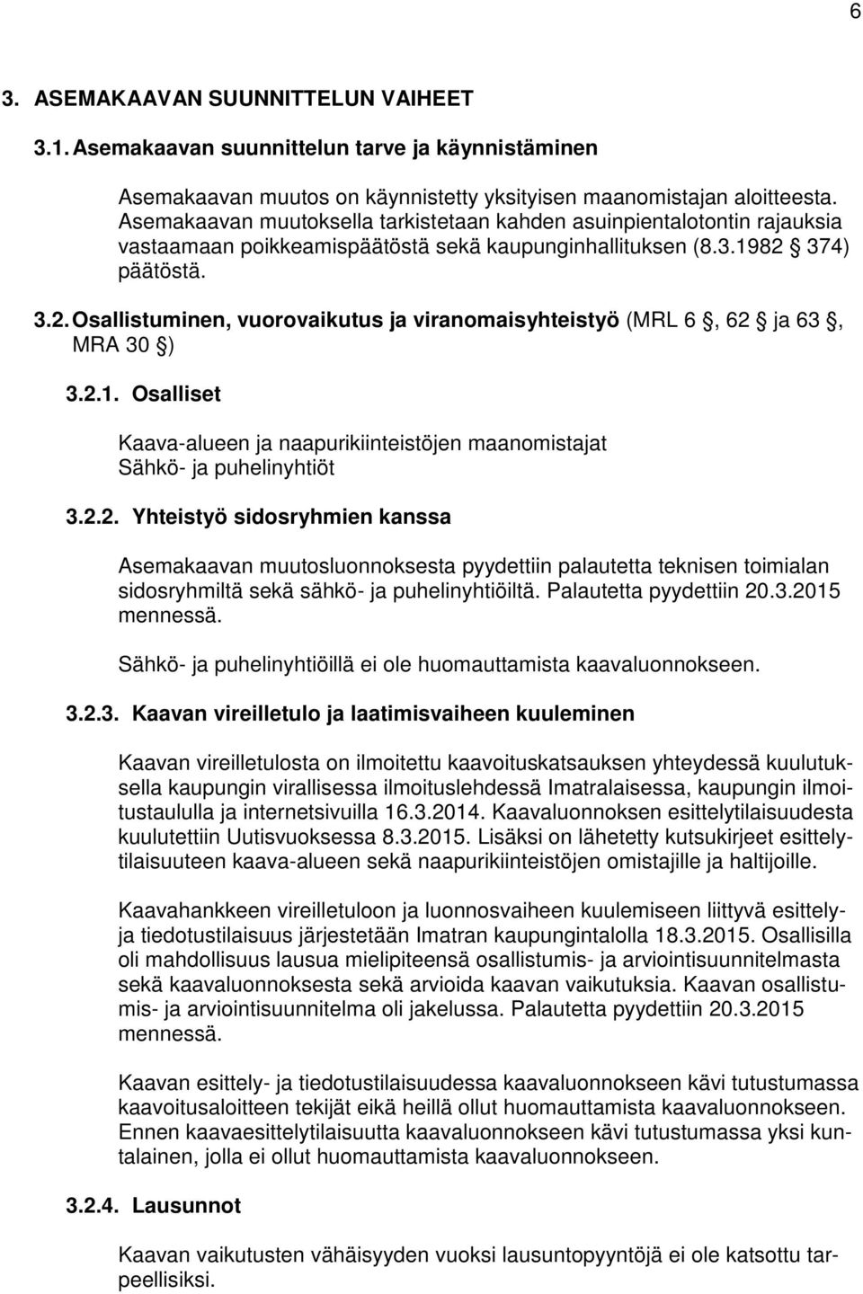 374) päätöstä. 3.2. Osallistuminen, vuorovaikutus ja viranomaisyhteistyö (MRL 6, 62 ja 63, MRA 30 ) 3.2.1. Osalliset Kaava-alueen ja naapurikiinteistöjen maanomistajat Sähkö- ja puhelinyhtiöt 3.2.2. Yhteistyö sidosryhmien kanssa Asemakaavan muutosluonnoksesta pyydettiin palautetta teknisen toimialan sidosryhmiltä sekä sähkö- ja puhelinyhtiöiltä.