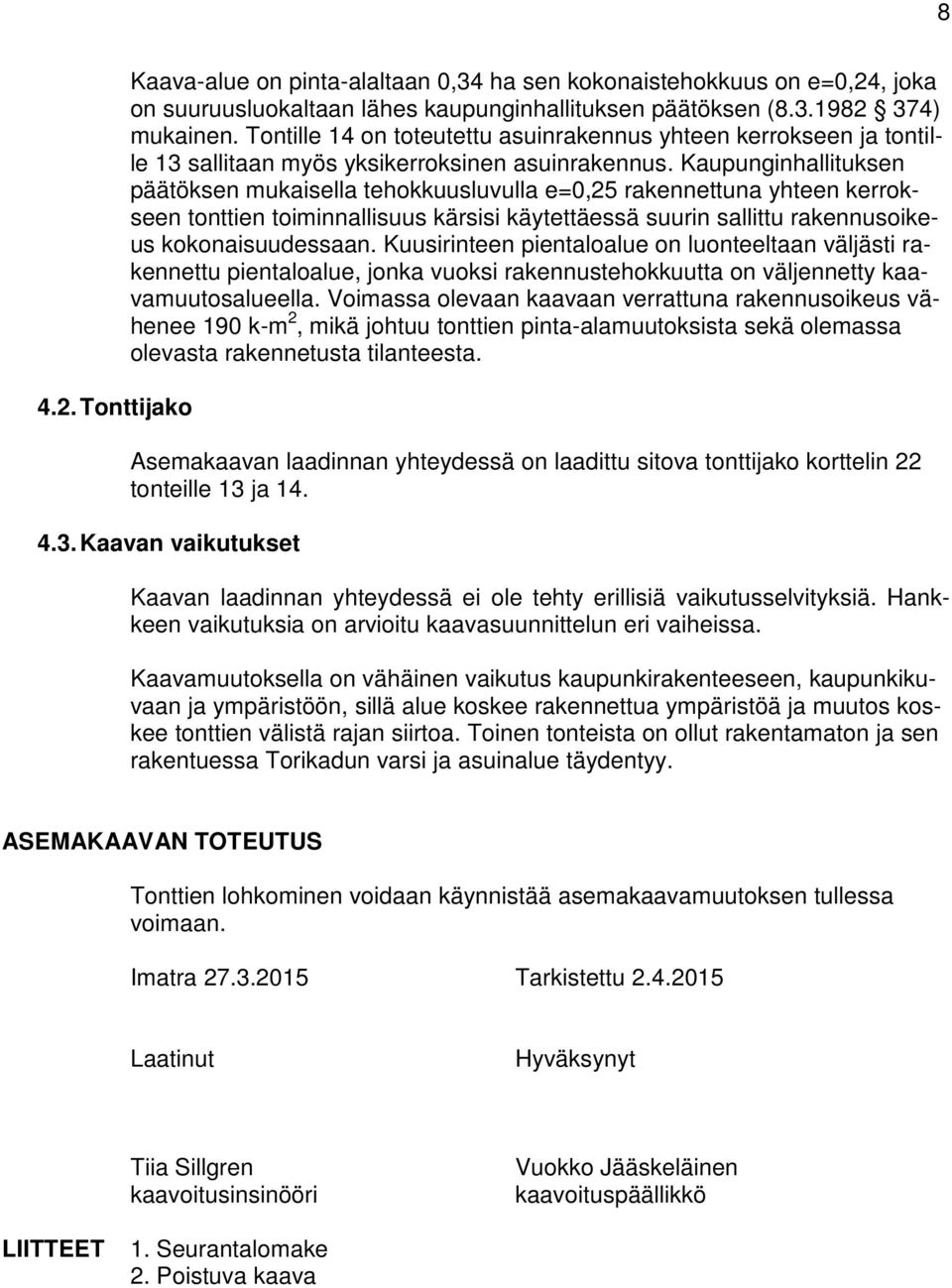 Kaupunginhallituksen päätöksen mukaisella tehokkuusluvulla e=0,25 rakennettuna yhteen kerrokseen tonttien toiminnallisuus kärsisi käytettäessä suurin sallittu rakennusoikeus kokonaisuudessaan.