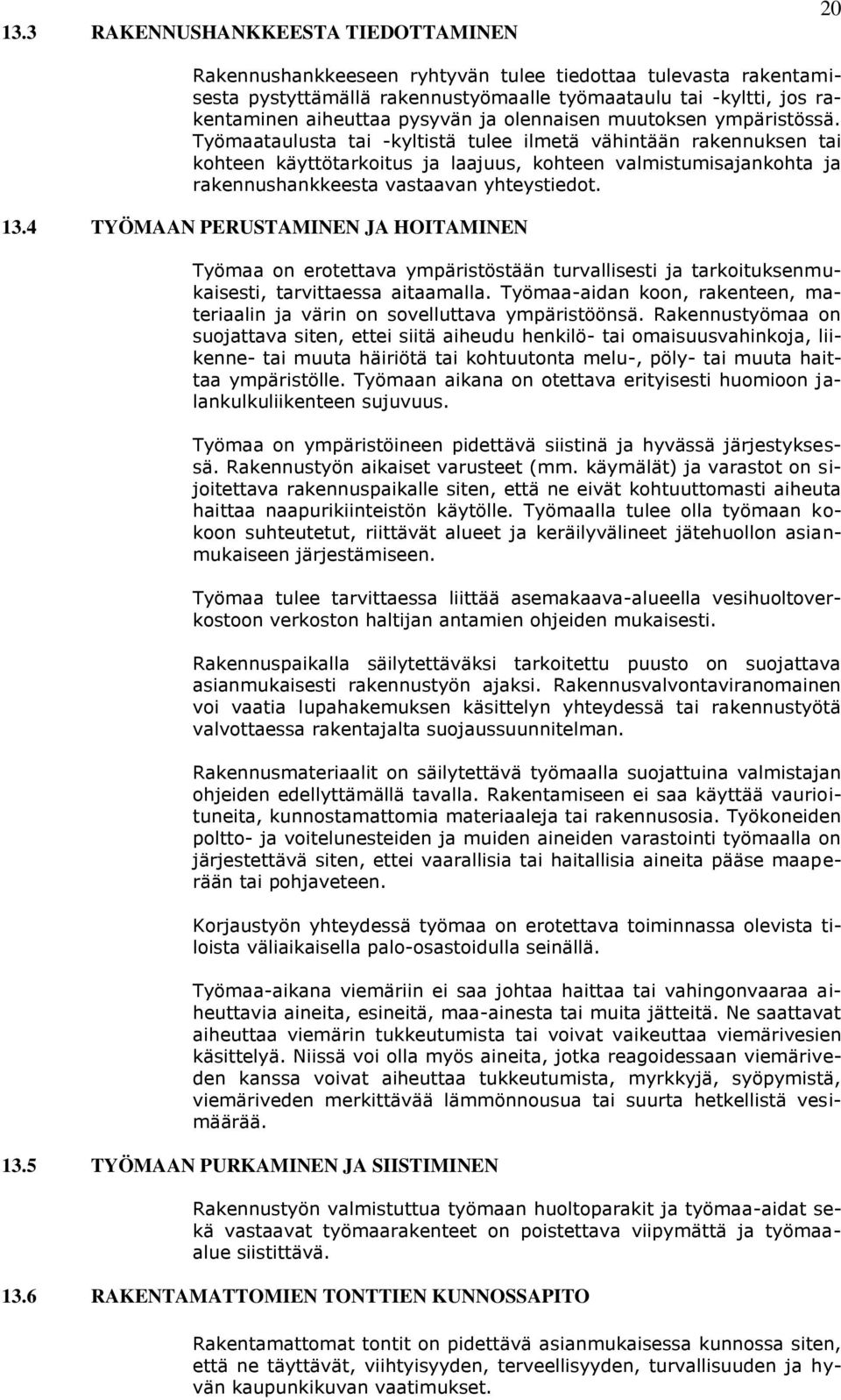 Työmaataulusta tai -kyltistä tulee ilmetä vähintään rakennuksen tai kohteen käyttötarkoitus ja laajuus, kohteen valmistumisajankohta ja rakennushankkeesta vastaavan yhteystiedot. 13.