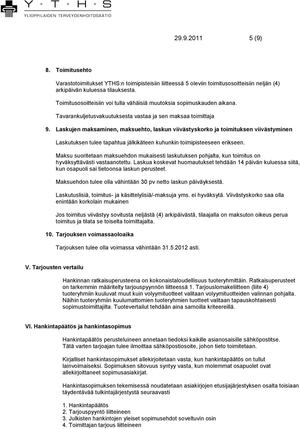 Laskujen maksaminen, maksuehto, laskun viivästyskorko ja toimituksen viivästyminen Laskutuksen tulee tapahtua jälkikäteen kuhunkin toimipisteeseen erikseen.