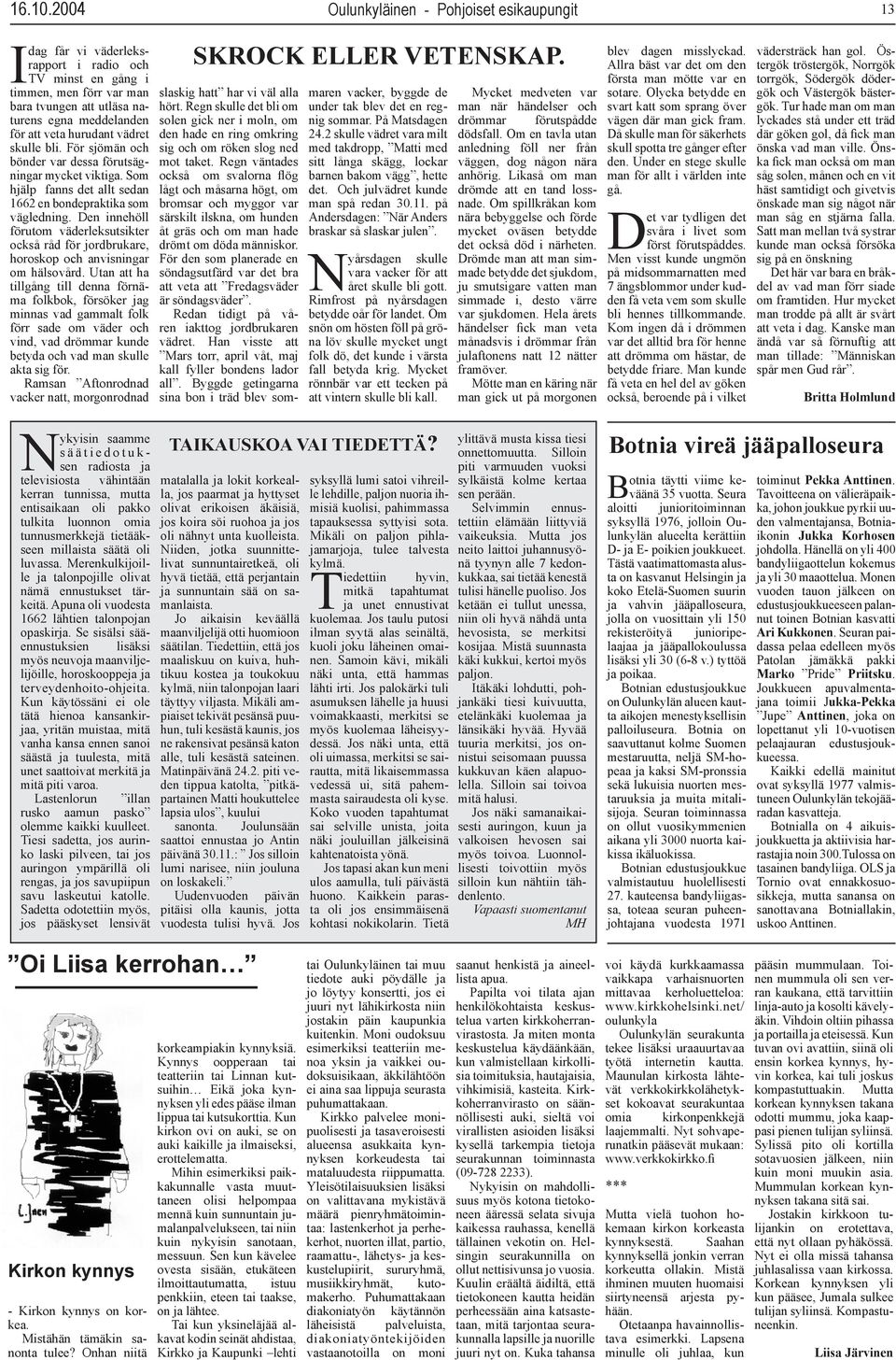 hurudant vädret skulle bli. För sjömän och bönder var dessa förutsägningar mycket viktiga. om hjälp fanns det allt sedan 1662 en bondepraktika som vägledning.