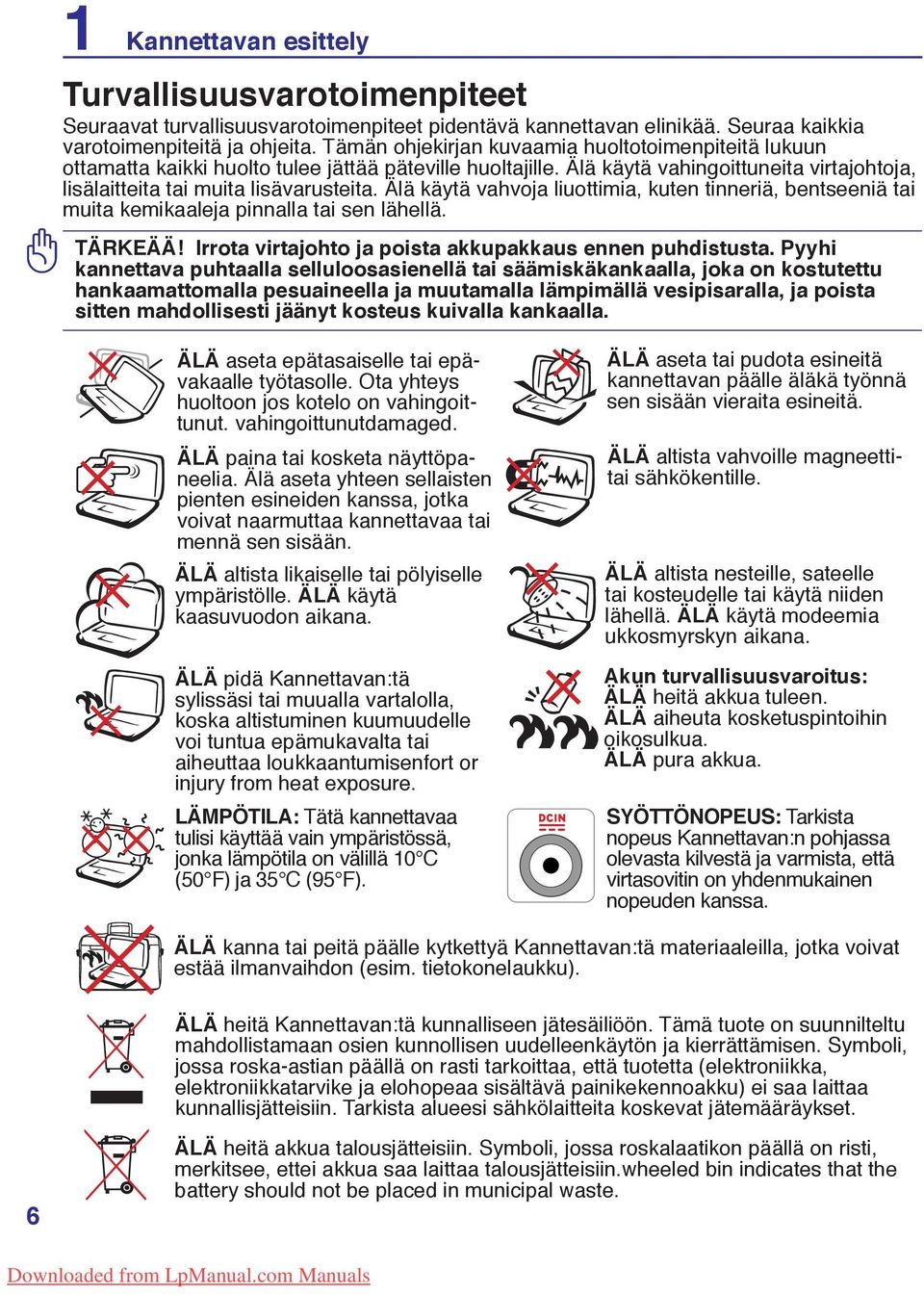 Älä käytä vahvoja liuottimia, kuten tinneriä, bentseeniä tai muita kemikaaleja pinnalla tai sen lähellä. TÄRKEÄÄ! Irrota virtajohto ja poista akkupakkaus ennen puhdistusta.