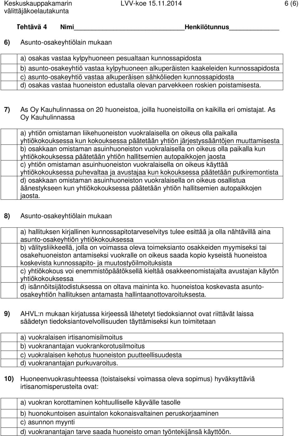kunnossapidosta c) asunto-osakeyhtiö vastaa alkuperäisen sähkölieden kunnossapidosta d) osakas vastaa huoneiston edustalla olevan parvekkeen roskien poistamisesta.