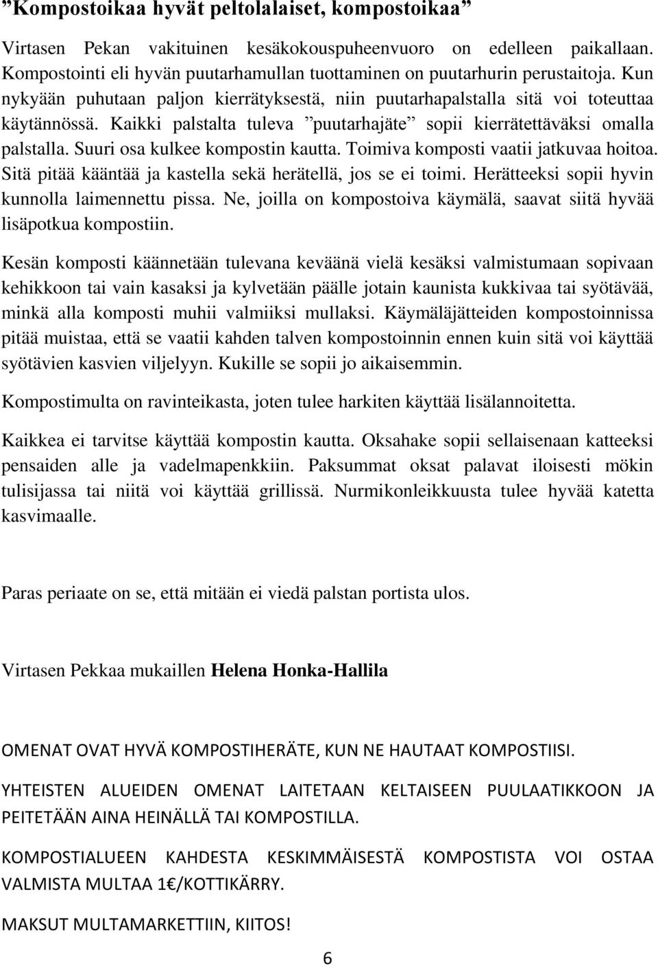 Suuri osa kulkee kompostin kautta. Toimiva komposti vaatii jatkuvaa hoitoa. Sitä pitää kääntää ja kastella sekä herätellä, jos se ei toimi. Herätteeksi sopii hyvin kunnolla laimennettu pissa.