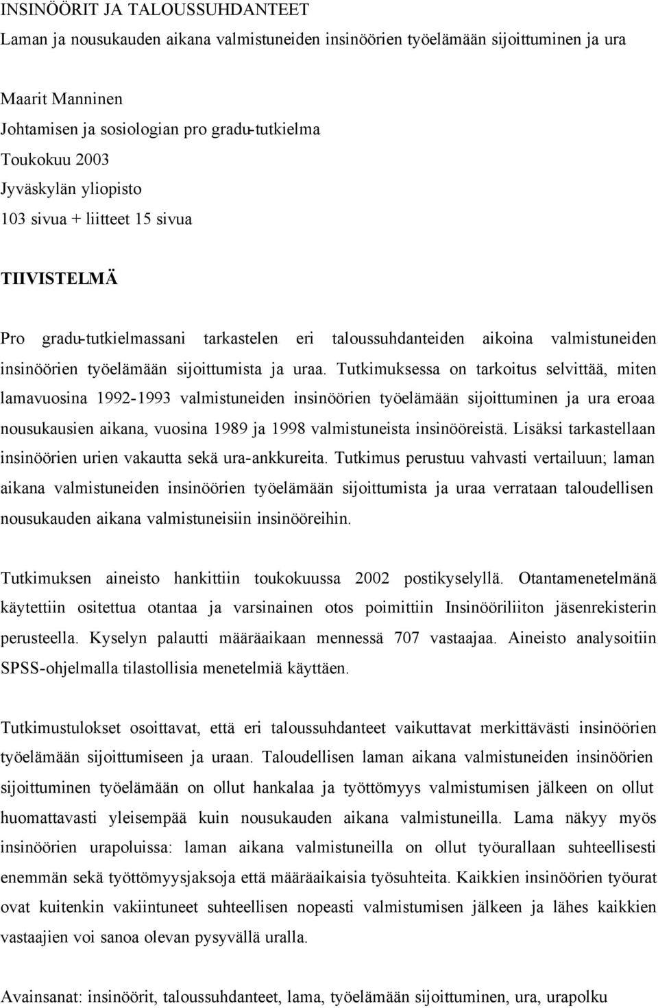 Tutkimuksessa on tarkoitus selvittää, miten lamavuosina 1992-1993 valmistuneiden insinöörien työelämään sijoittuminen ja ura eroaa nousukausien aikana, vuosina 1989 ja 1998 valmistuneista