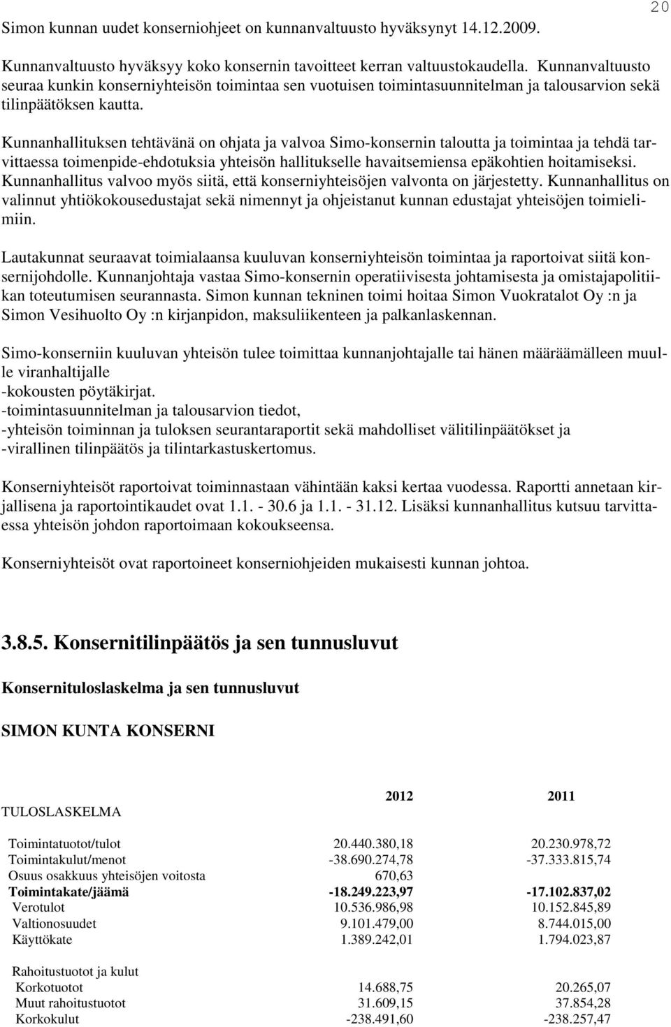 Kunnanhallituksen tehtävänä on ohjata ja valvoa Simo-konsernin taloutta ja toimintaa ja tehdä tarvittaessa toimenpide-ehdotuksia yhteisön hallitukselle havaitsemiensa epäkohtien hoitamiseksi.