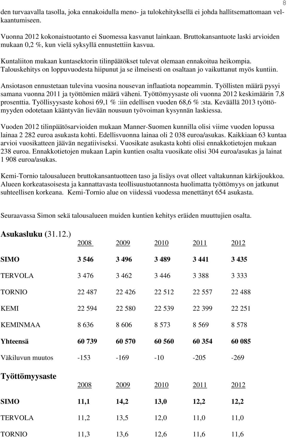 Talouskehitys on loppuvuodesta hiipunut ja se ilmeisesti on osaltaan jo vaikuttanut myös kuntiin. Ansiotason ennustetaan tulevina vuosina nousevan inflaatiota nopeammin.