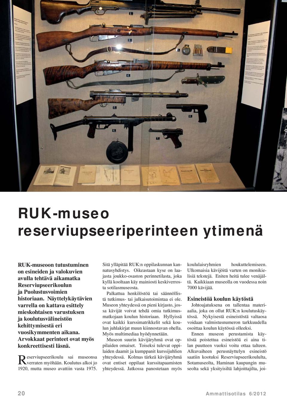 Reserviupseerikoulu sai museonsa verraten myöhään. Koulutus alkoi jo 1920, mutta museo avattiin vasta 1975. Sitä ylläpitää RUK:n oppilaskunnan kannatusyhdistys.